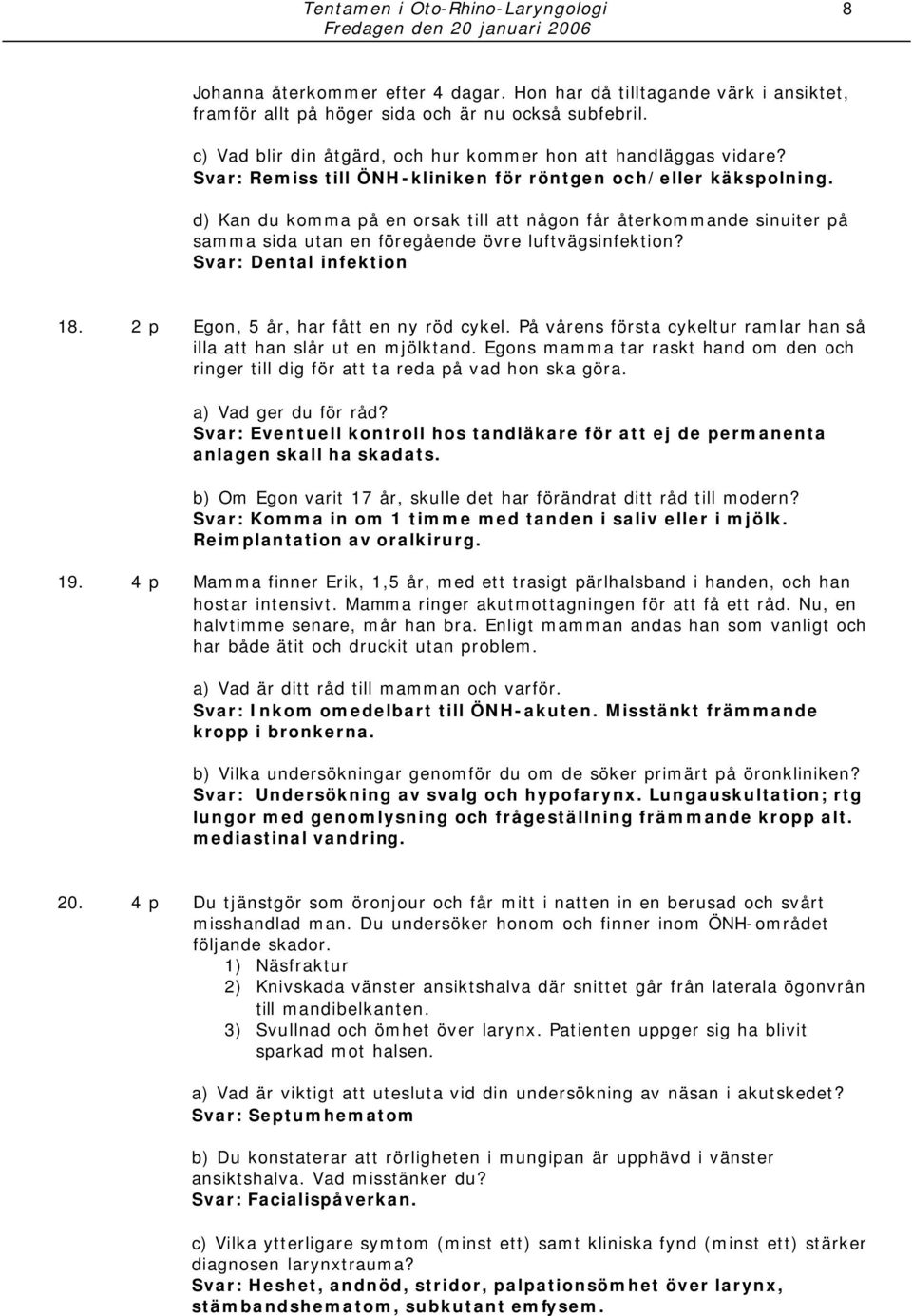 d) Kan du komma på en orsak till att någon får återkommande sinuiter på samma sida utan en föregående övre luftvägsinfektion? Svar: Dental infektion 18. 2 p Egon, 5 år, har fått en ny röd cykel.