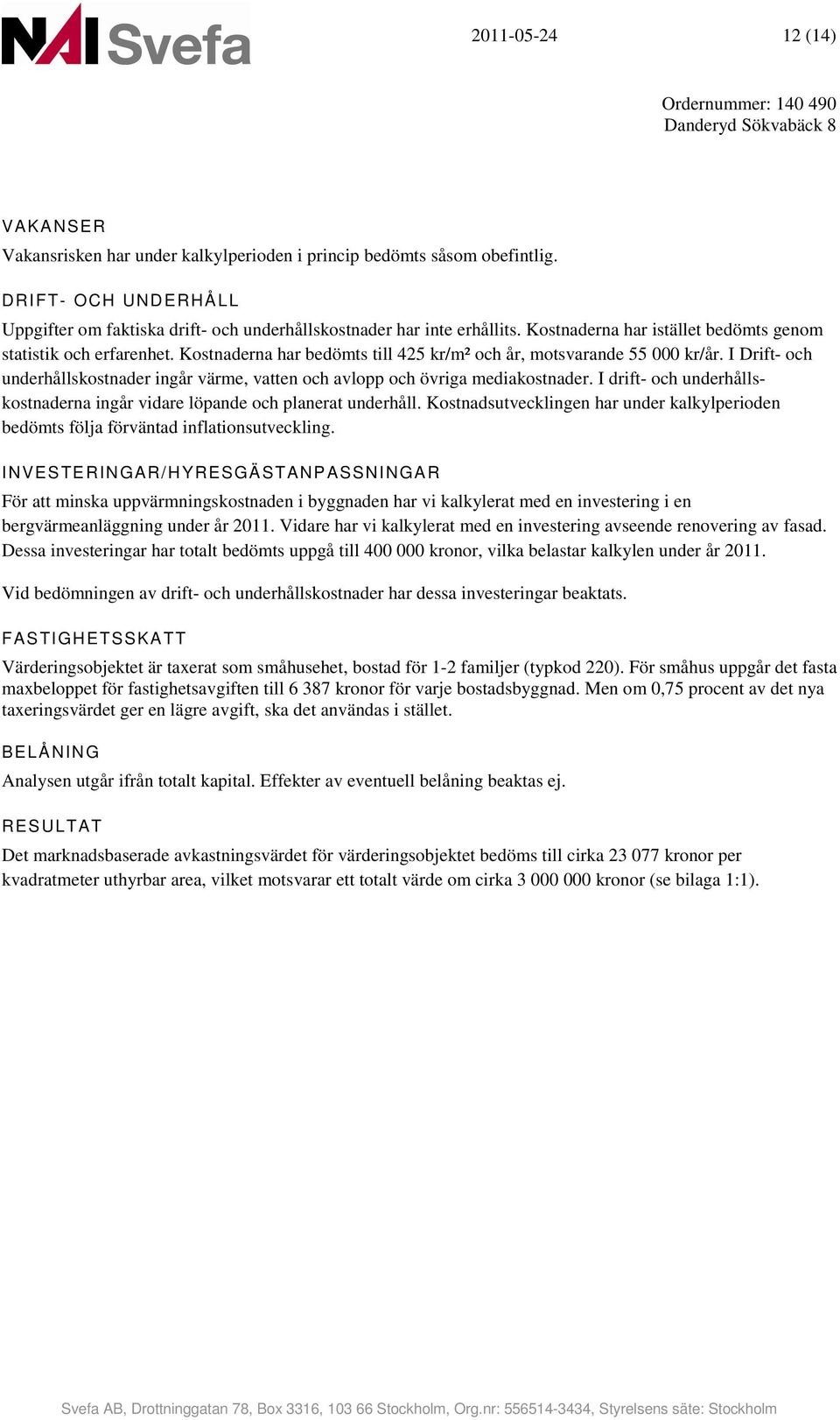 I Drift- och underhållskostnader ingår värme, vatten och avlopp och övriga mediakostnader. I drift- och underhållskostnaderna ingår vidare löpande och planerat underhåll.