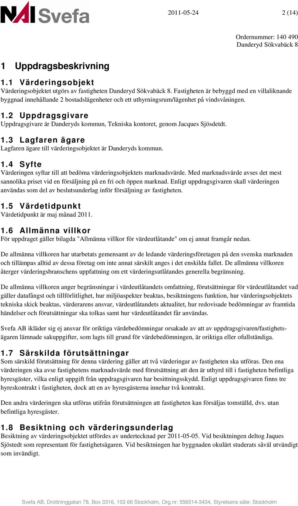 2 Uppdragsgivare Uppdragsgivare är Danderyds kommun, Tekniska kontoret, genom Jacques Sjösdetdt. 1.3 Lagfaren ägare Lagfaren ägare till värderingsobjektet är Danderyds kommun. 1.4 Syfte Värderingen syftar till att bedöma värderingsobjektets marknadsvärde.