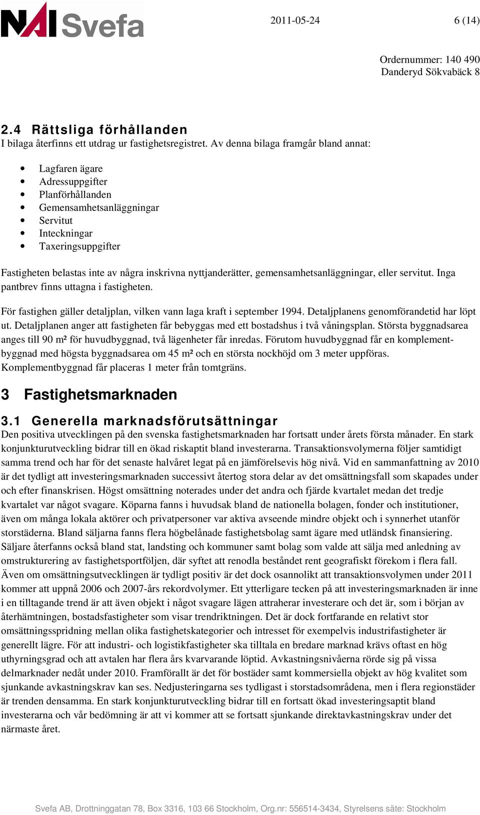 nyttjanderätter, gemensamhetsanläggningar, eller servitut. Inga pantbrev finns uttagna i fastigheten. För fastighen gäller detaljplan, vilken vann laga kraft i september 1994.