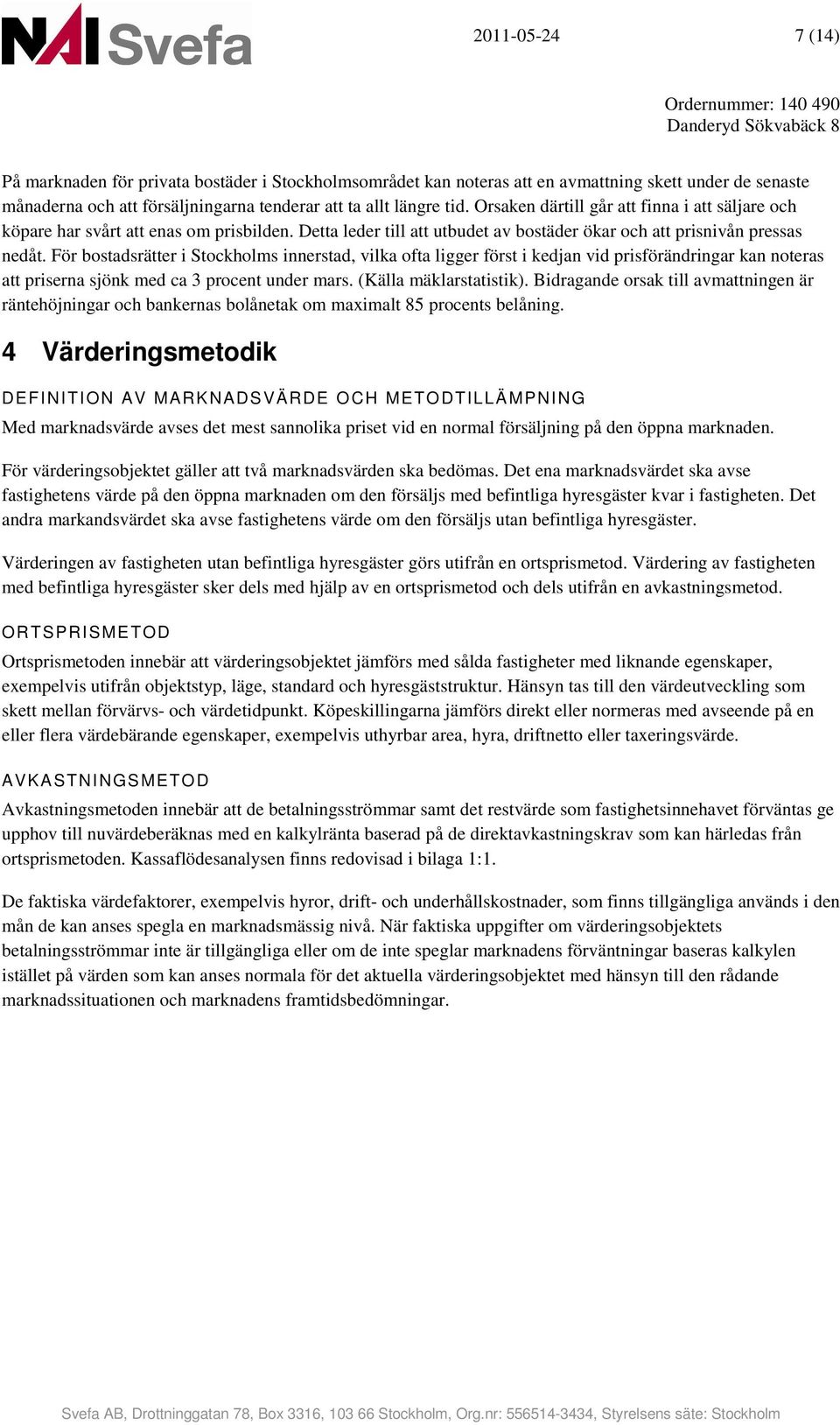 För bostadsrätter i Stockholms innerstad, vilka ofta ligger först i kedjan vid prisförändringar kan noteras att priserna sjönk med ca 3 procent under mars. (Källa mäklarstatistik).