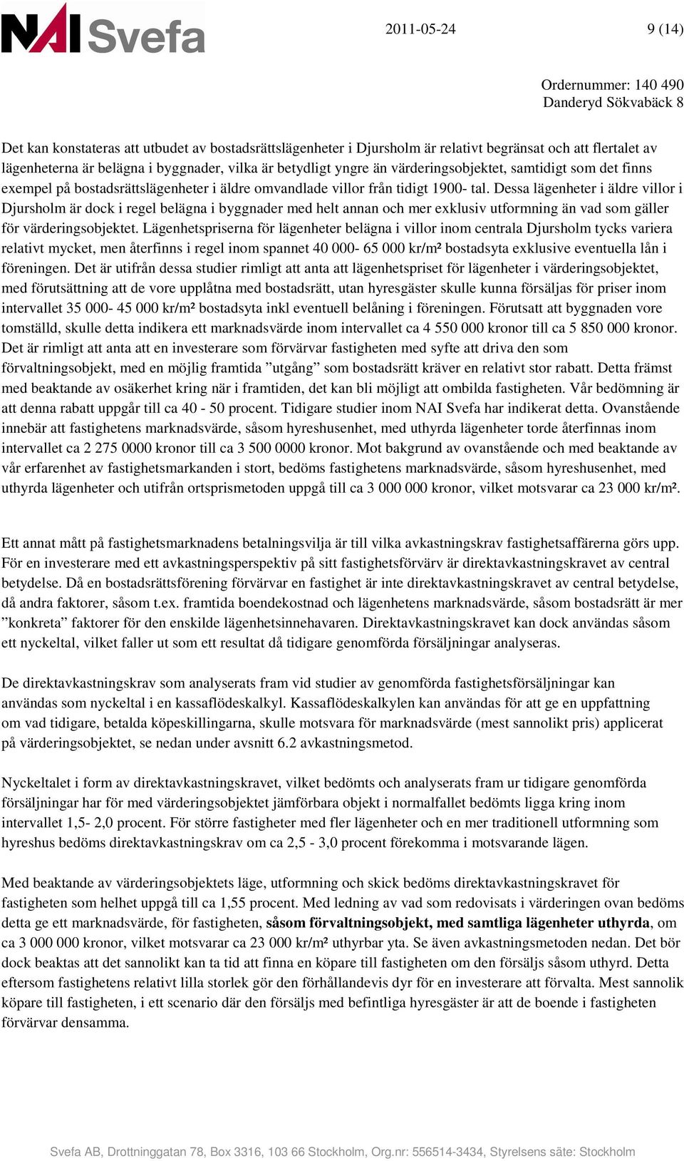 Dessa lägenheter i äldre villor i Djursholm är dock i regel belägna i byggnader med helt annan och mer exklusiv utformning än vad som gäller för värderingsobjektet.