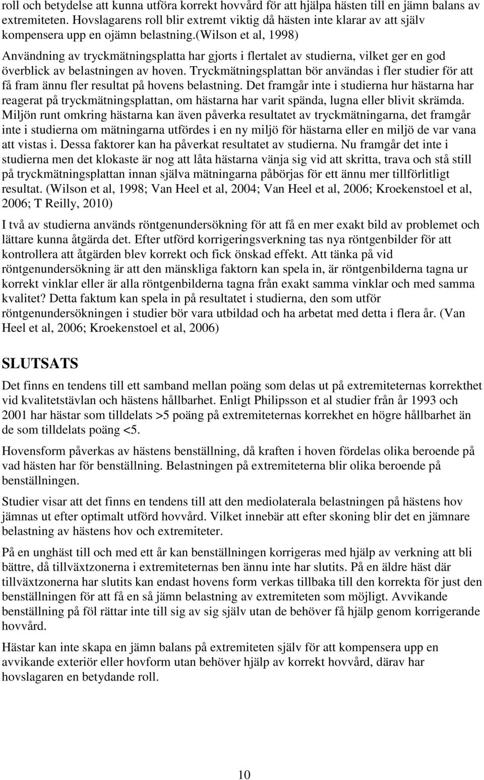 (wilson et al, 1998) Användning av tryckmätningsplatta har gjorts i flertalet av studierna, vilket ger en god överblick av belastningen av hoven.