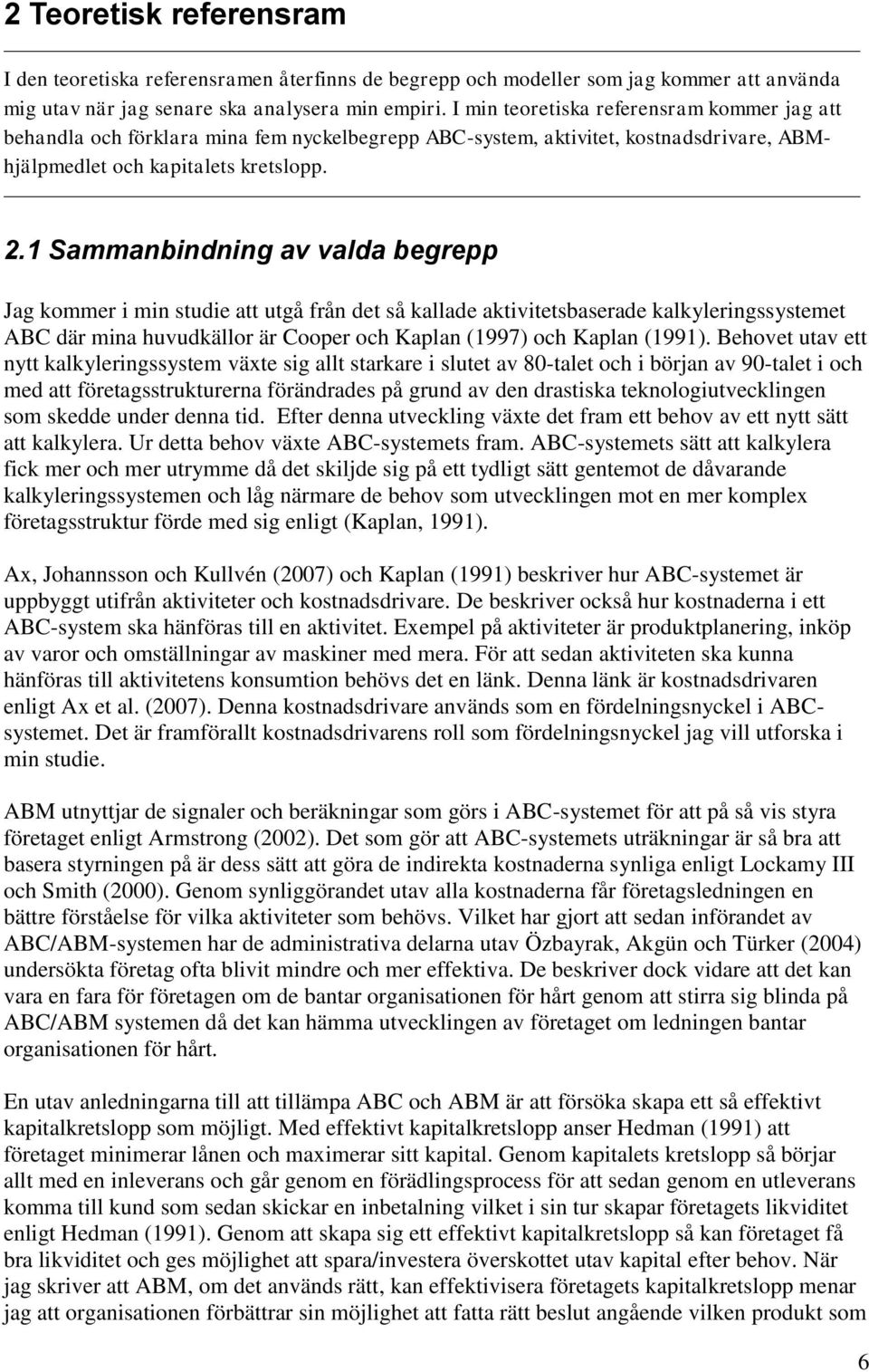 1 Sammanbindning av valda begrepp Jag kommer i min studie att utgå från det så kallade aktivitetsbaserade kalkyleringssystemet ABC där mina huvudkällor är Cooper och Kaplan (1997) och Kaplan (1991).