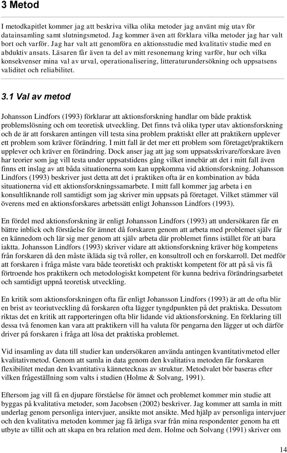 Läsaren får även ta del av mitt resonemang kring varför, hur och vilka konsekvenser mina val av urval, operationalisering, litteraturundersökning och uppsatsens validitet och reliabilitet. 3.