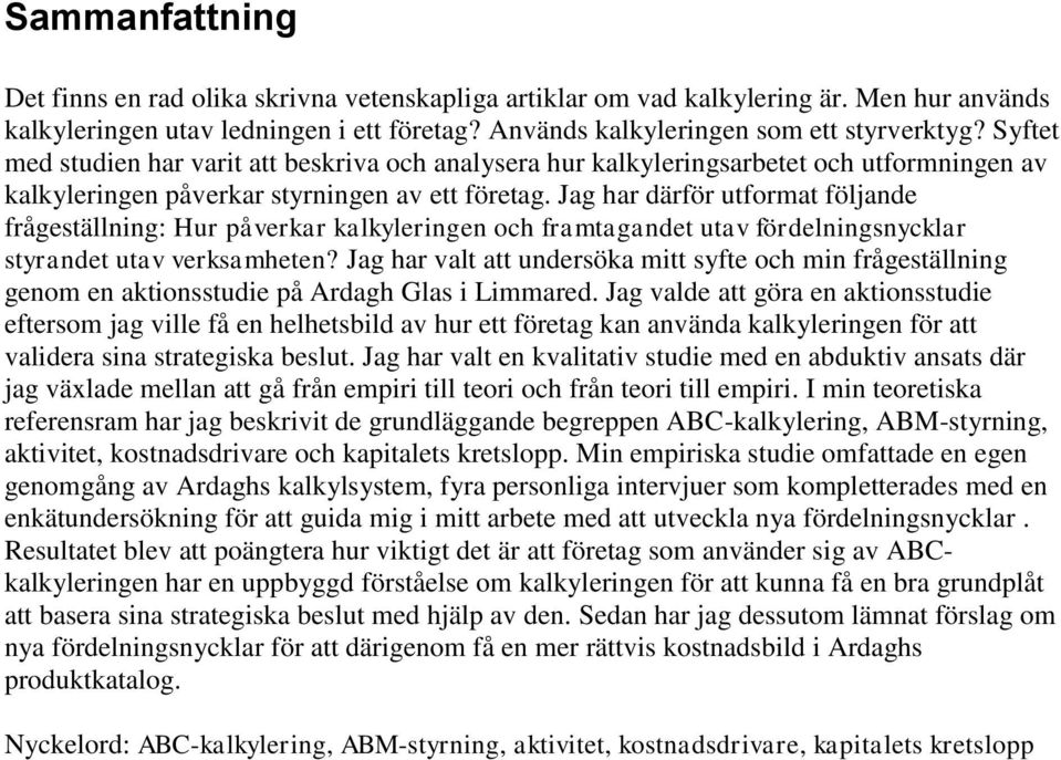 Jag har därför utformat följande frågeställning: Hur påverkar kalkyleringen och framtagandet utav fördelningsnycklar styrandet utav verksamheten?