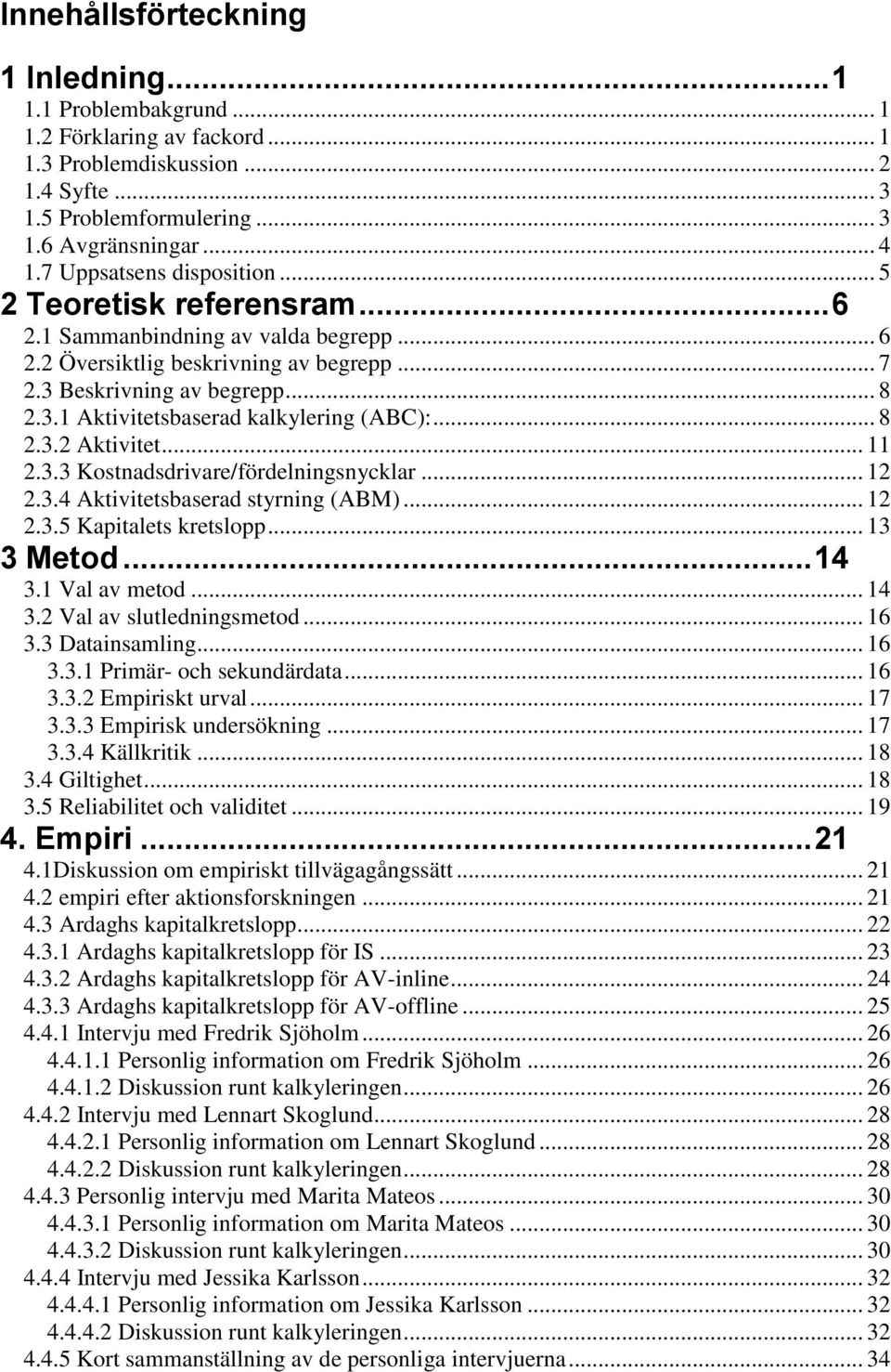 .. 8 2.3.2 Aktivitet... 11 2.3.3 Kostnadsdrivare/fördelningsnycklar... 12 2.3.4 Aktivitetsbaserad styrning (ABM)... 12 2.3.5 Kapitalets kretslopp... 13 3 Metod... 14 3.1 Val av metod... 14 3.2 Val av slutledningsmetod.