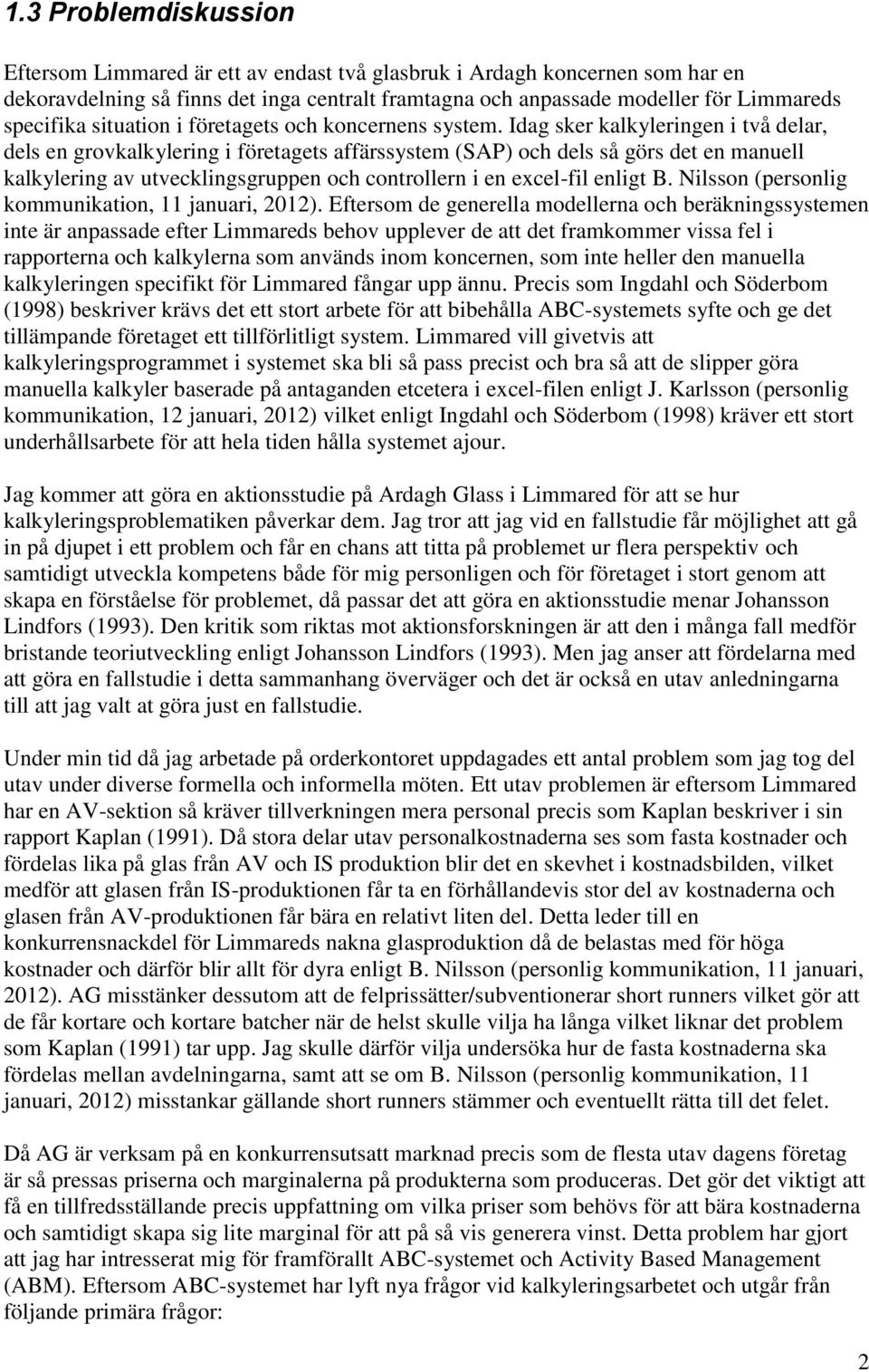 Idag sker kalkyleringen i två delar, dels en grovkalkylering i företagets affärssystem (SAP) och dels så görs det en manuell kalkylering av utvecklingsgruppen och controllern i en excel-fil enligt B.