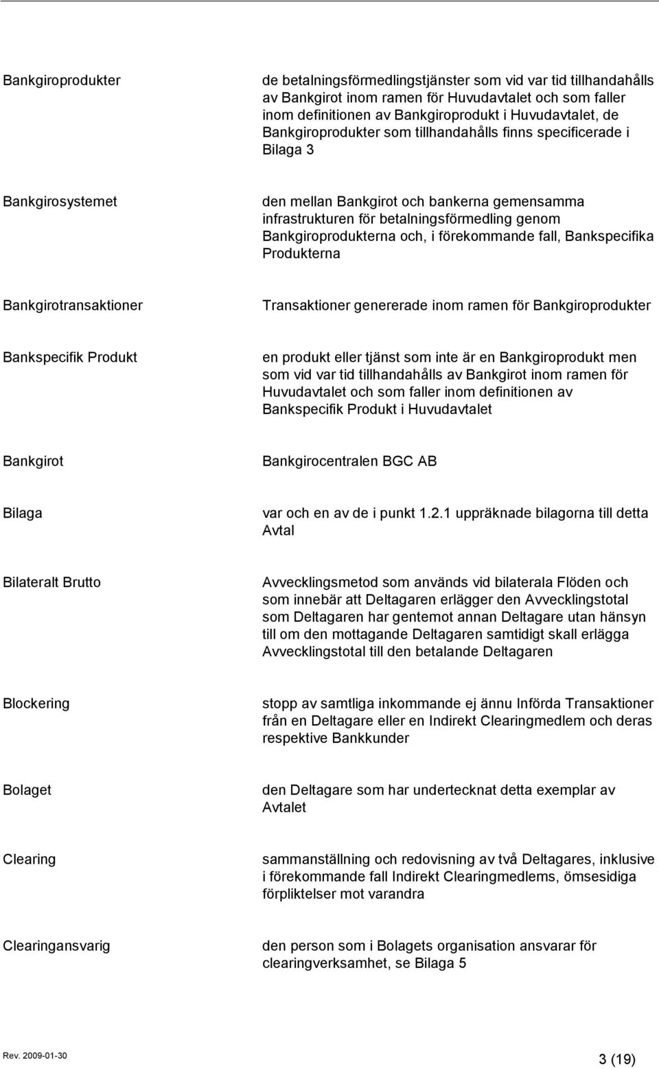 och, i förekommande fall, Bankspecifika Produkterna Bankgirotransaktioner Transaktioner genererade inom ramen för Bankgiroprodukter Bankspecifik Produkt en produkt eller tjänst som inte är en