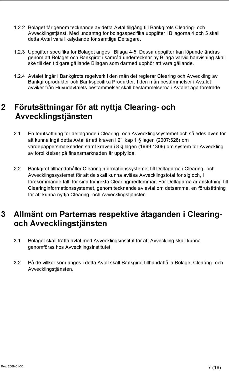 Dessa uppgifter kan löpande ändras genom att Bolaget och Bankgirot i samråd undertecknar ny Bilaga varvid hänvisning skall ske till den tidigare gällande Bilagan som därmed upphör att vara gällande.