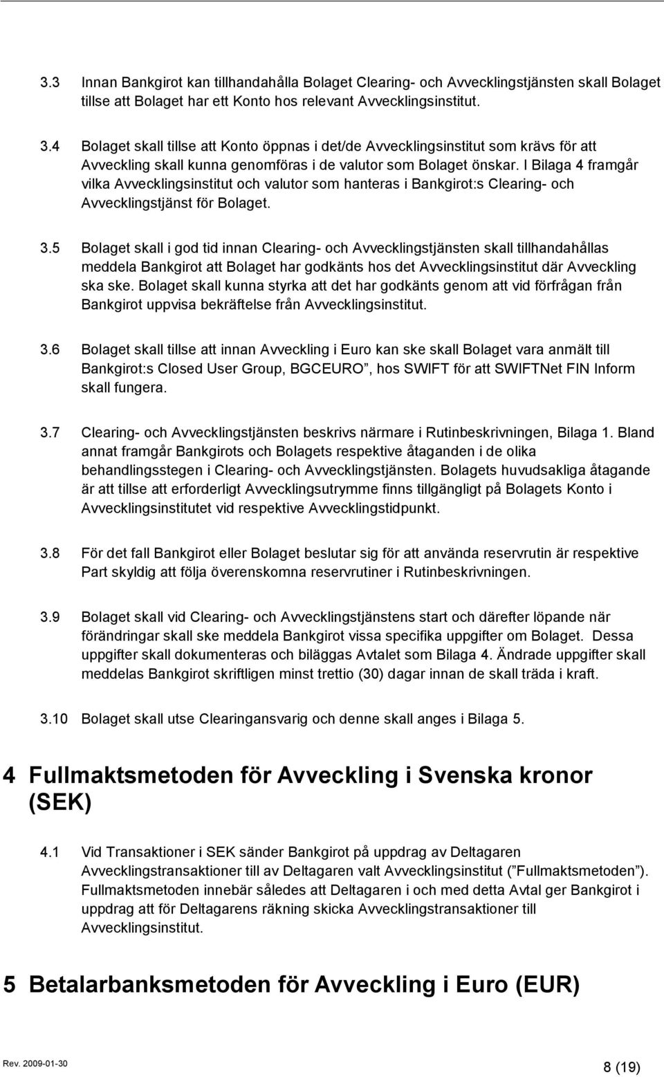 I Bilaga 4 framgår vilka Avvecklingsinstitut och valutor som hanteras i Bankgirot:s Clearing- och Avvecklingstjänst för Bolaget. 3.