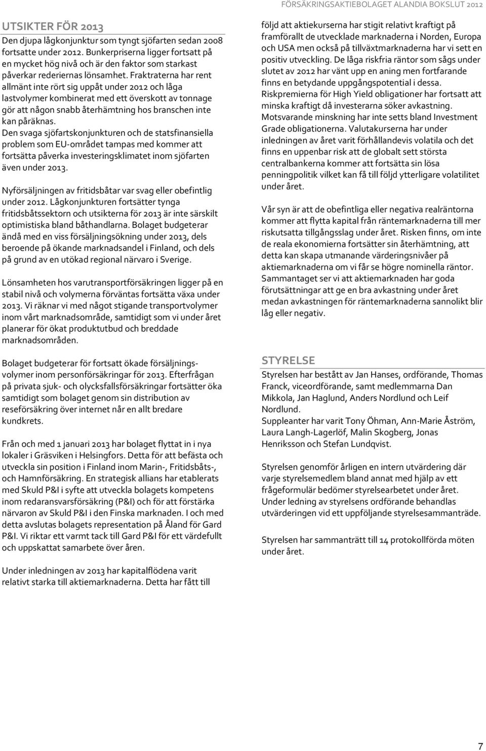 Fraktraterna har rent allmänt inte rört sig uppåt under 2012 och låga lastvolymer kombinerat med ett överskott av tonnage gör att någon snabb återhämtning hos branschen inte kan påräknas.