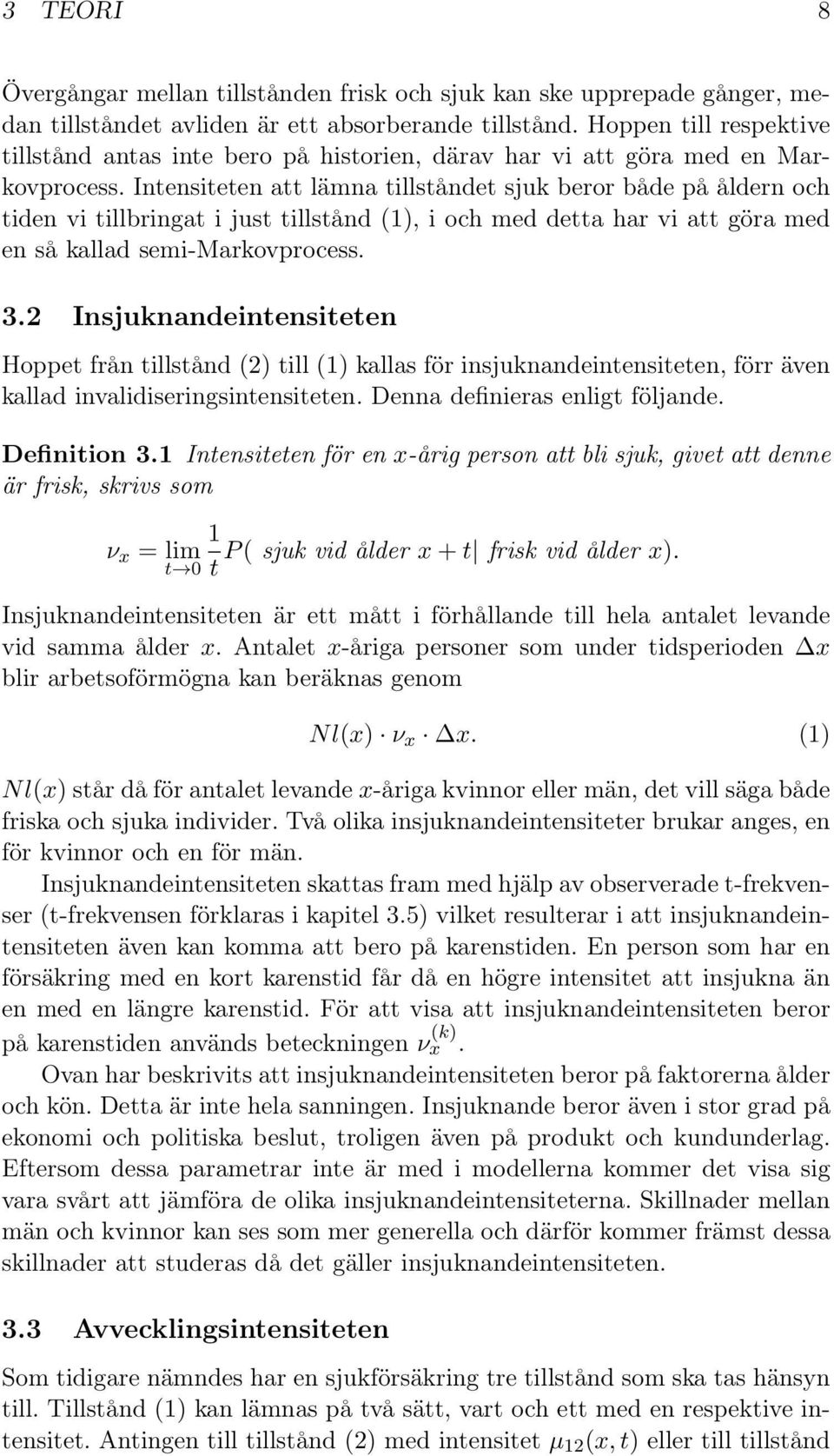 Intensiteten att lämna tillståndet sjuk beror både på åldern och tiden vi tillbringat i just tillstånd (1), i och med detta har vi att göra med en så kallad semi-markovprocess. 3.