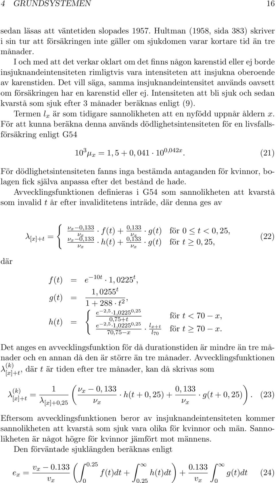 Det vill säga, samma insjuknandeintensitet används oavsett om försäkringen har en karenstid eller ej. Intensiteten att bli sjuk och sedan kvarstå som sjuk efter 3 månader beräknas enligt (9).