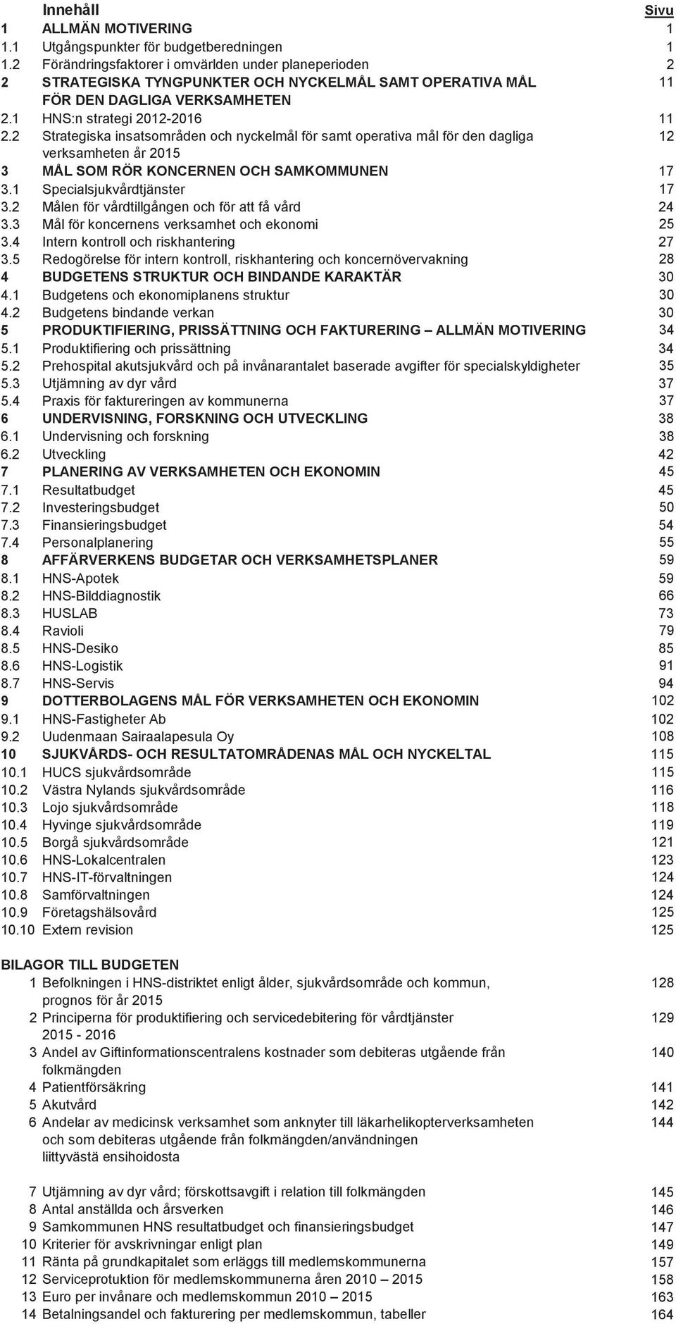 2 Strategiska insatsområden och nyckelmål för samt operativa mål för den dagliga 12 verksamheten år 2015 3 MÅL SOM RÖR KONCERNEN OCH SAMKOMMUNEN 17 3.1 Specialsjukvårdtjänster 17 3.