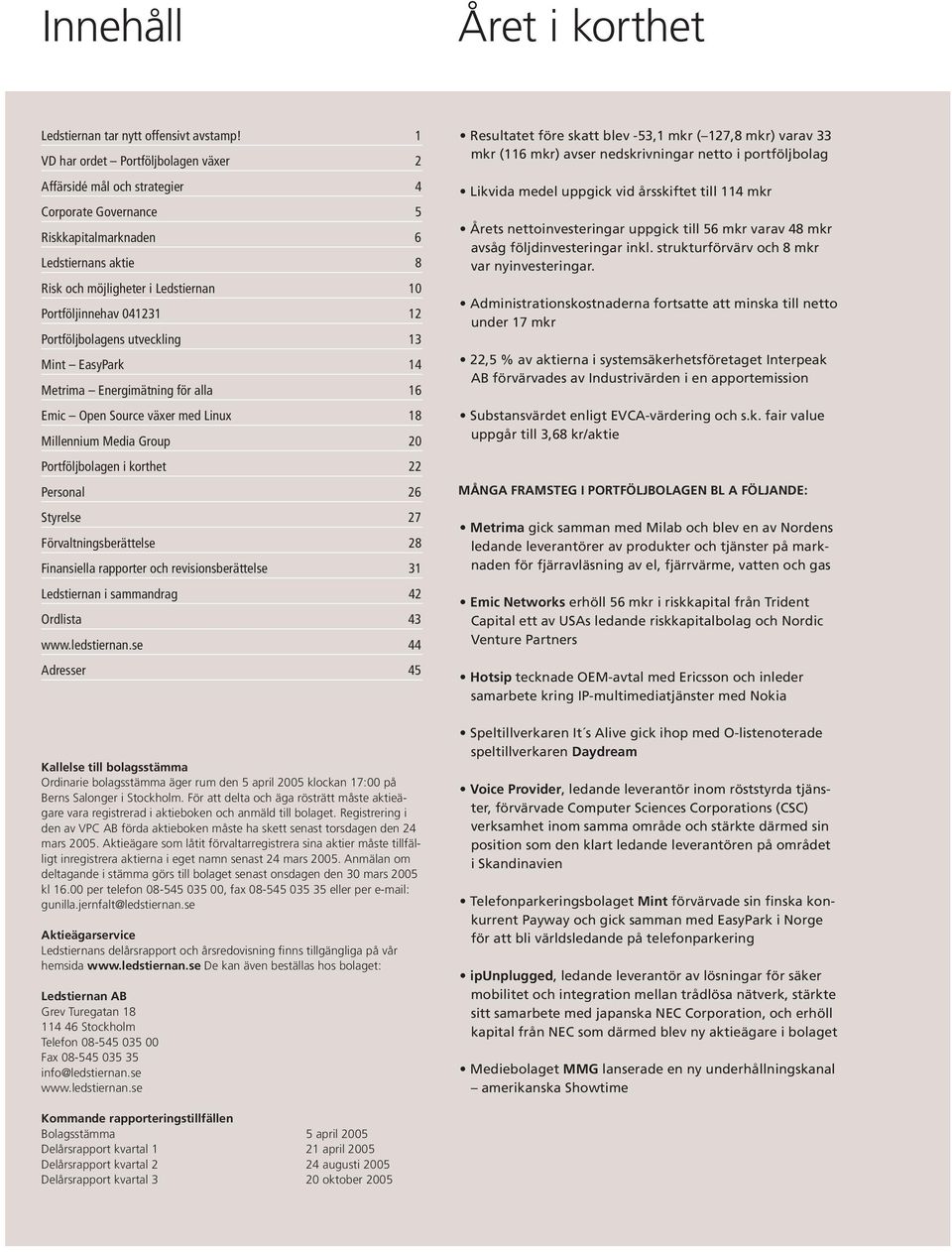 12 Portföljbolagens utveckling 13 Mint EasyPark 14 Metrima Energimätning för alla 16 Emic Open Source växer med Linux 18 Millennium Media Group 20 Portföljbolagen i korthet 22 Personal 26 Styrelse 27