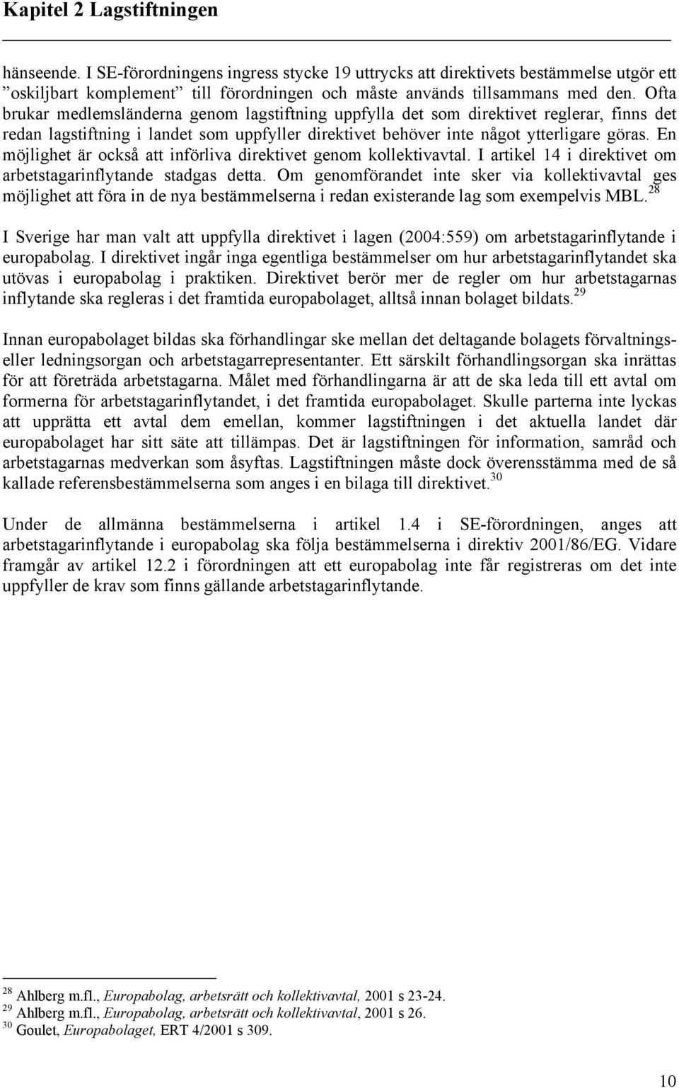 En möjlighet är också att införliva direktivet genom kollektivavtal. I artikel 14 i direktivet om arbetstagarinflytande stadgas detta.