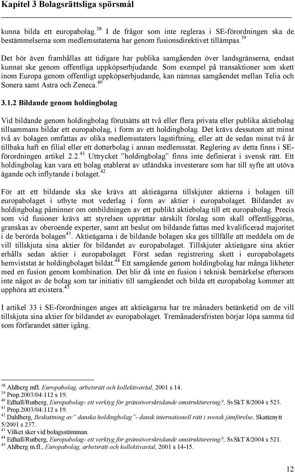 Som exempel på transaktioner som skett inom Europa genom offentligt uppköpserbjudande, kan nämnas samgåendet mellan Telia och Sonera samt Astra och Zeneca. 40 3.1.