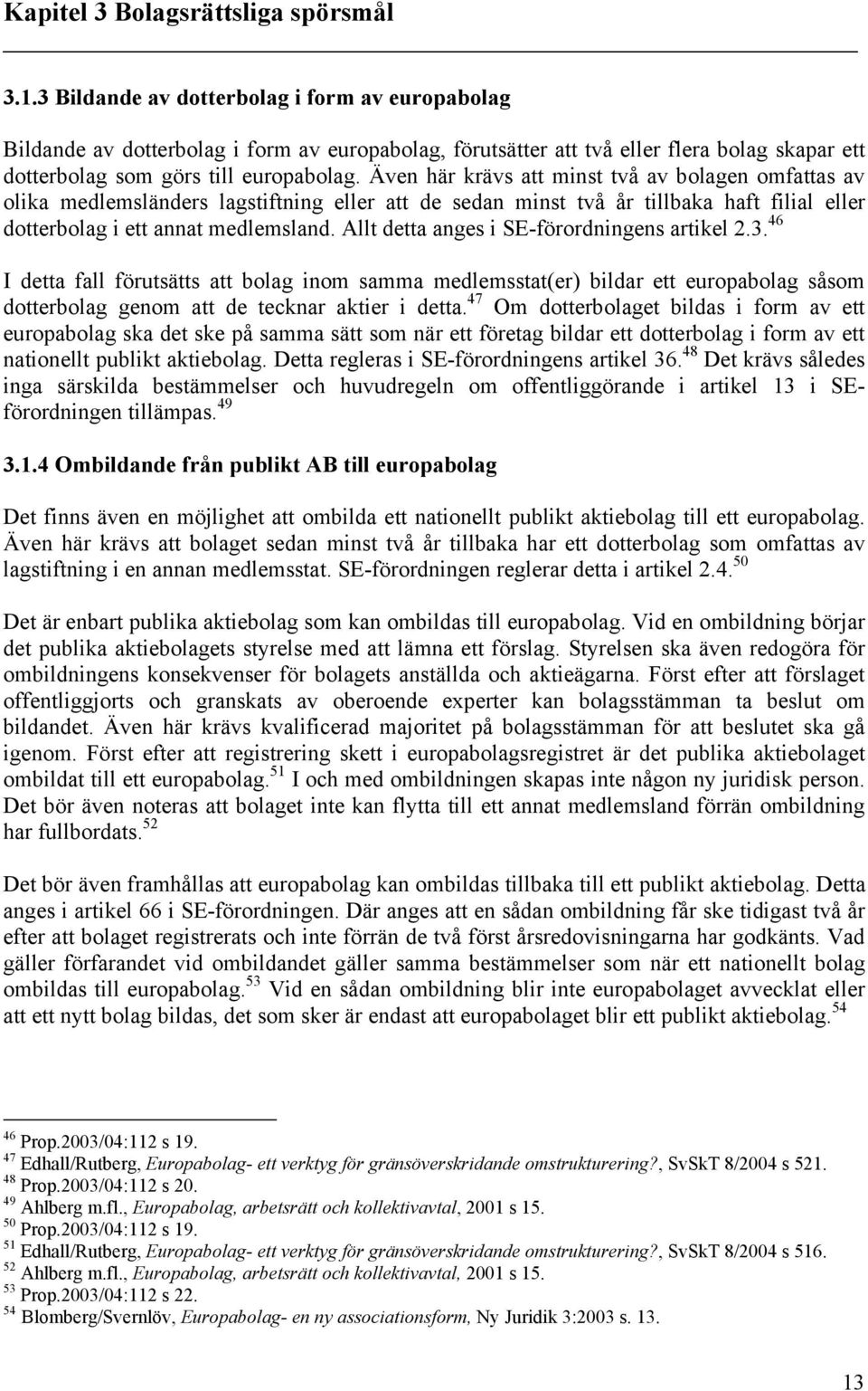 Även här krävs att minst två av bolagen omfattas av olika medlemsländers lagstiftning eller att de sedan minst två år tillbaka haft filial eller dotterbolag i ett annat medlemsland.