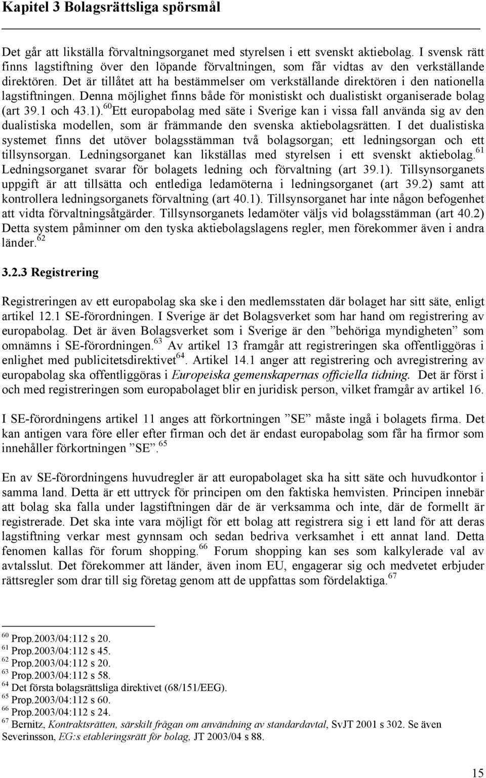 Det är tillåtet att ha bestämmelser om verkställande direktören i den nationella lagstiftningen. Denna möjlighet finns både för monistiskt och dualistiskt organiserade bolag (art 39.1 och 43.1).