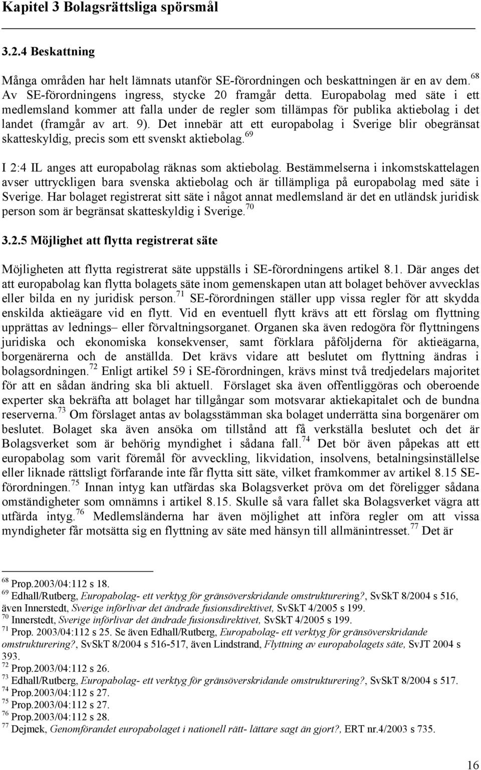 Det innebär att ett europabolag i Sverige blir obegränsat skatteskyldig, precis som ett svenskt aktiebolag. 69 I 2:4 IL anges att europabolag räknas som aktiebolag.