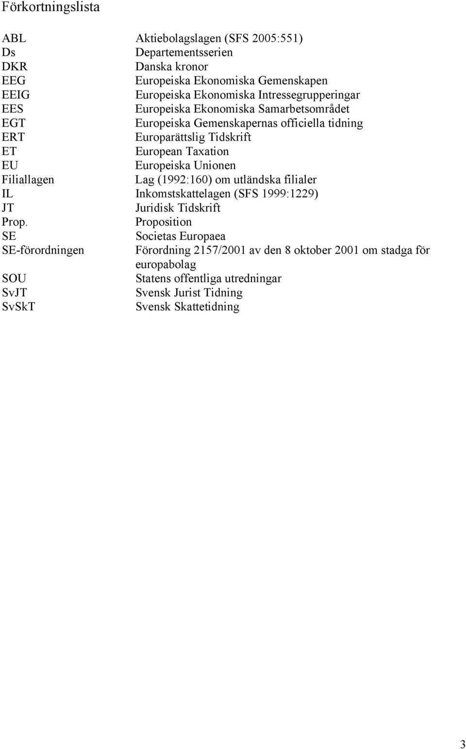 Europeiska Unionen Filiallagen Lag (1992:160) om utländska filialer IL Inkomstskattelagen (SFS 1999:1229) JT Juridisk Tidskrift Prop.