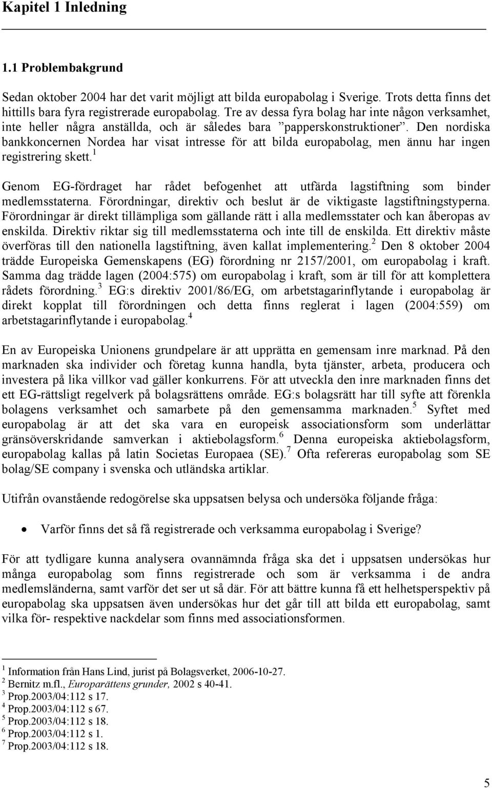 Den nordiska bankkoncernen Nordea har visat intresse för att bilda europabolag, men ännu har ingen registrering skett.