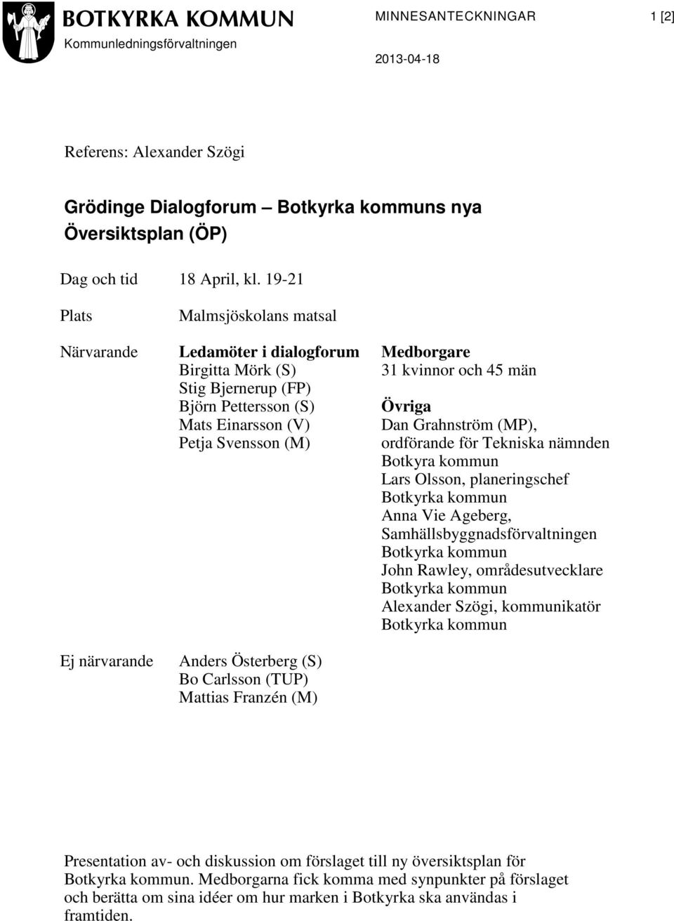 Övriga Dan Grahnström (MP), ordförande för Tekniska nämnden Botkyra kommun Lars Olsson, planeringschef Botkyrka kommun Anna Vie Ageberg, Samhällsbyggnadsförvaltningen Botkyrka kommun John Rawley,