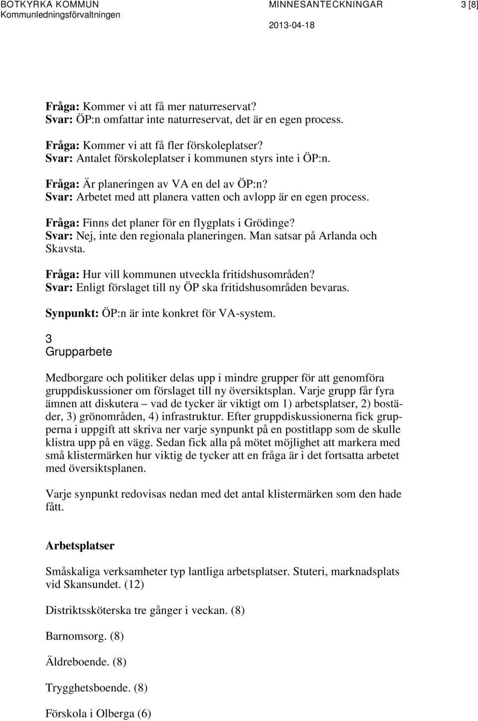 Fråga: Finns det planer för en flygplats i Grödinge? Svar: Nej, inte den regionala planeringen. Man satsar på Arlanda och Skavsta. Fråga: Hur vill kommunen utveckla fritidshusområden?