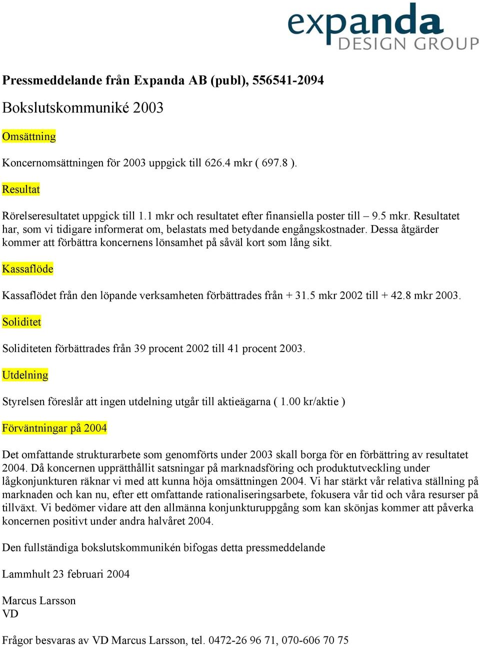 Dessa åtgärder kommer att förbättra koncernens lönsamhet på såväl kort som lång sikt. Kassaflöde Kassaflödet från den löpande verksamheten förbättrades från + 31.5 mkr 2002 till + 42.8 mkr 2003.