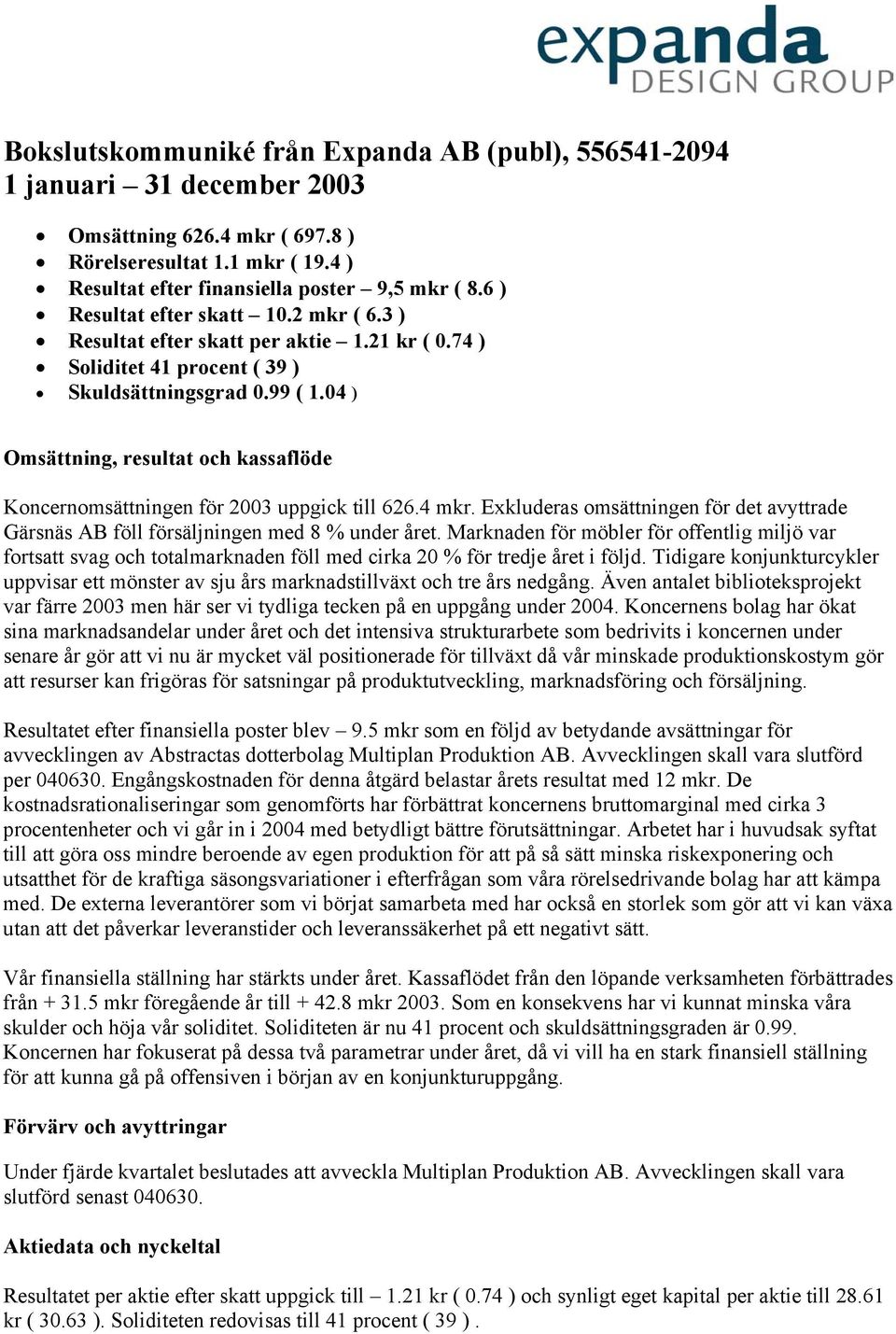 04 ) Omsättning, resultat och kassaflöde Koncernomsättningen för 2003 uppgick till 626.4 mkr. Exkluderas omsättningen för det avyttrade Gärsnäs AB föll försäljningen med 8 % under året.