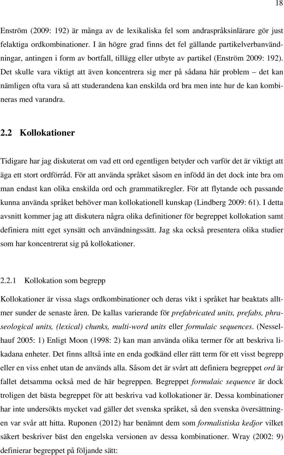 Det skulle vara viktigt att även koncentrera sig mer på sådana här problem det kan nämligen ofta vara så att studerandena kan enskilda ord bra men inte hur de kan kombineras med varandra. 2.