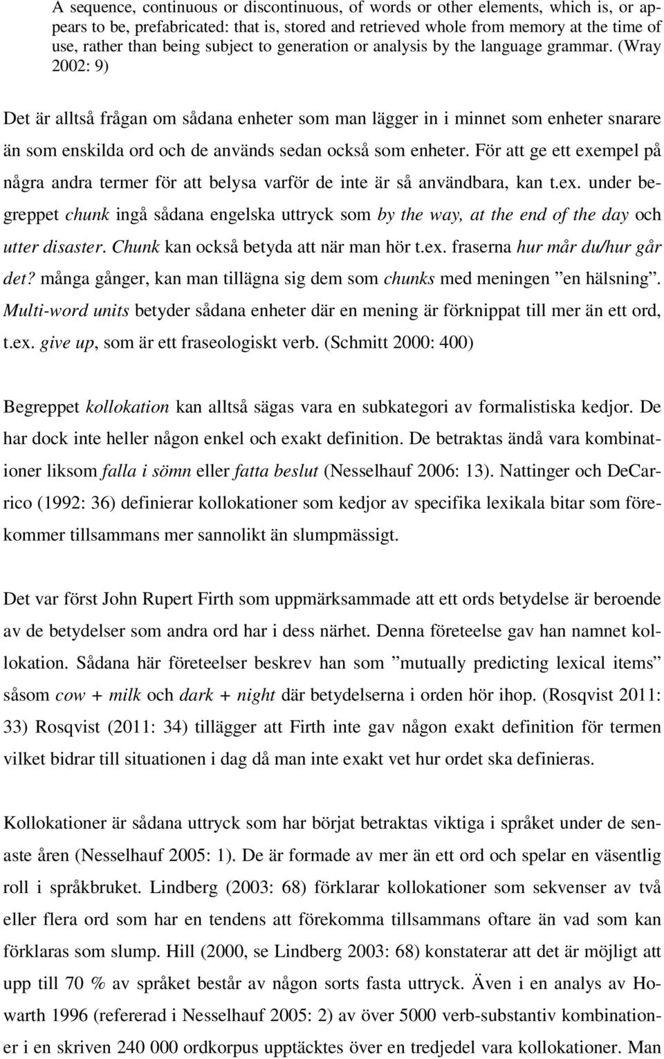 (Wray 2002: 9) Det är alltså frågan om sådana enheter som man lägger in i minnet som enheter snarare än som enskilda ord och de används sedan också som enheter.