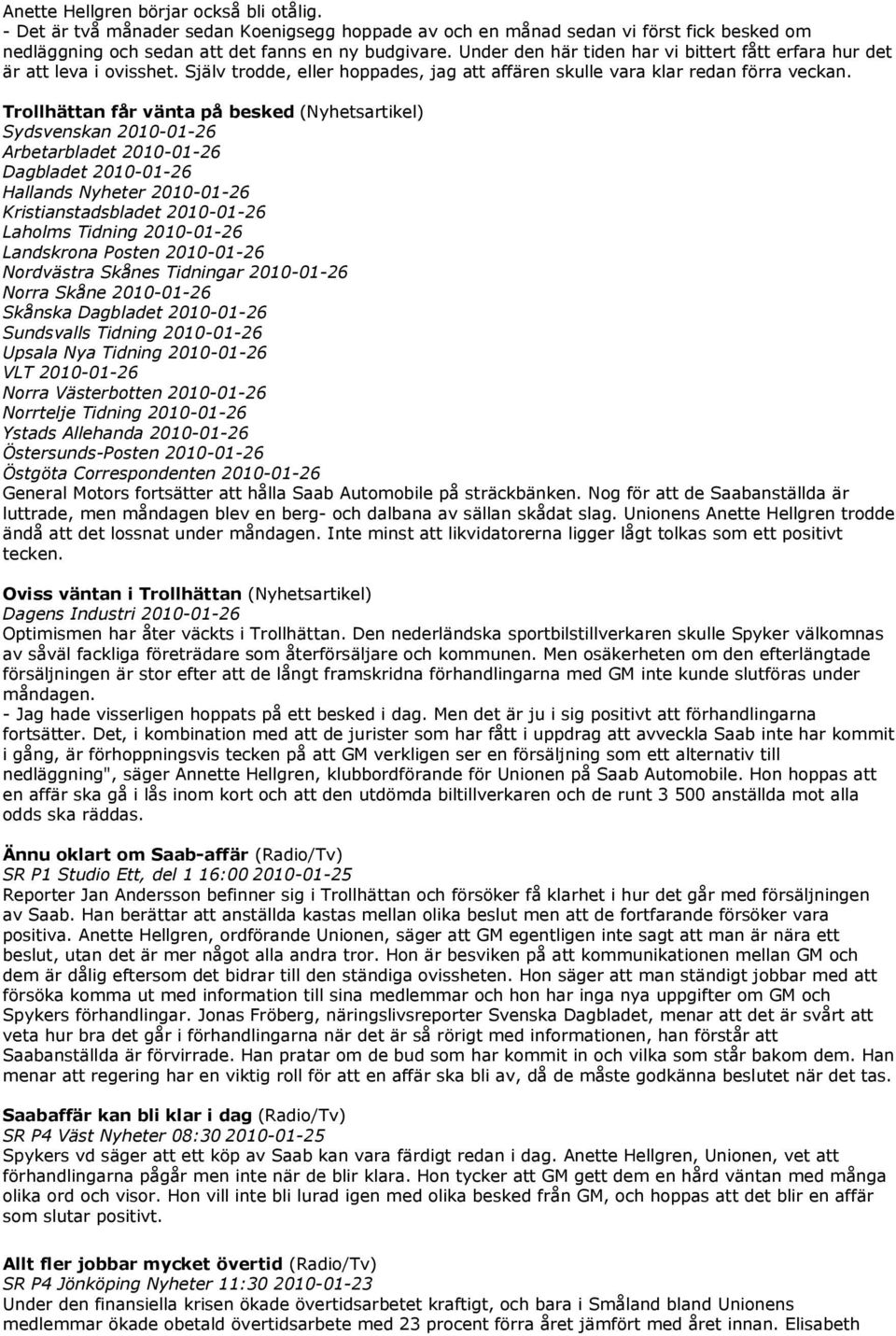 Trollhättan får vänta på besked (Nyhetsartikel) Sydsvenskan 2010-01-26 Arbetarbladet 2010-01-26 Dagbladet 2010-01-26 Hallands Nyheter 2010-01-26 Kristianstadsbladet 2010-01-26 Laholms Tidning