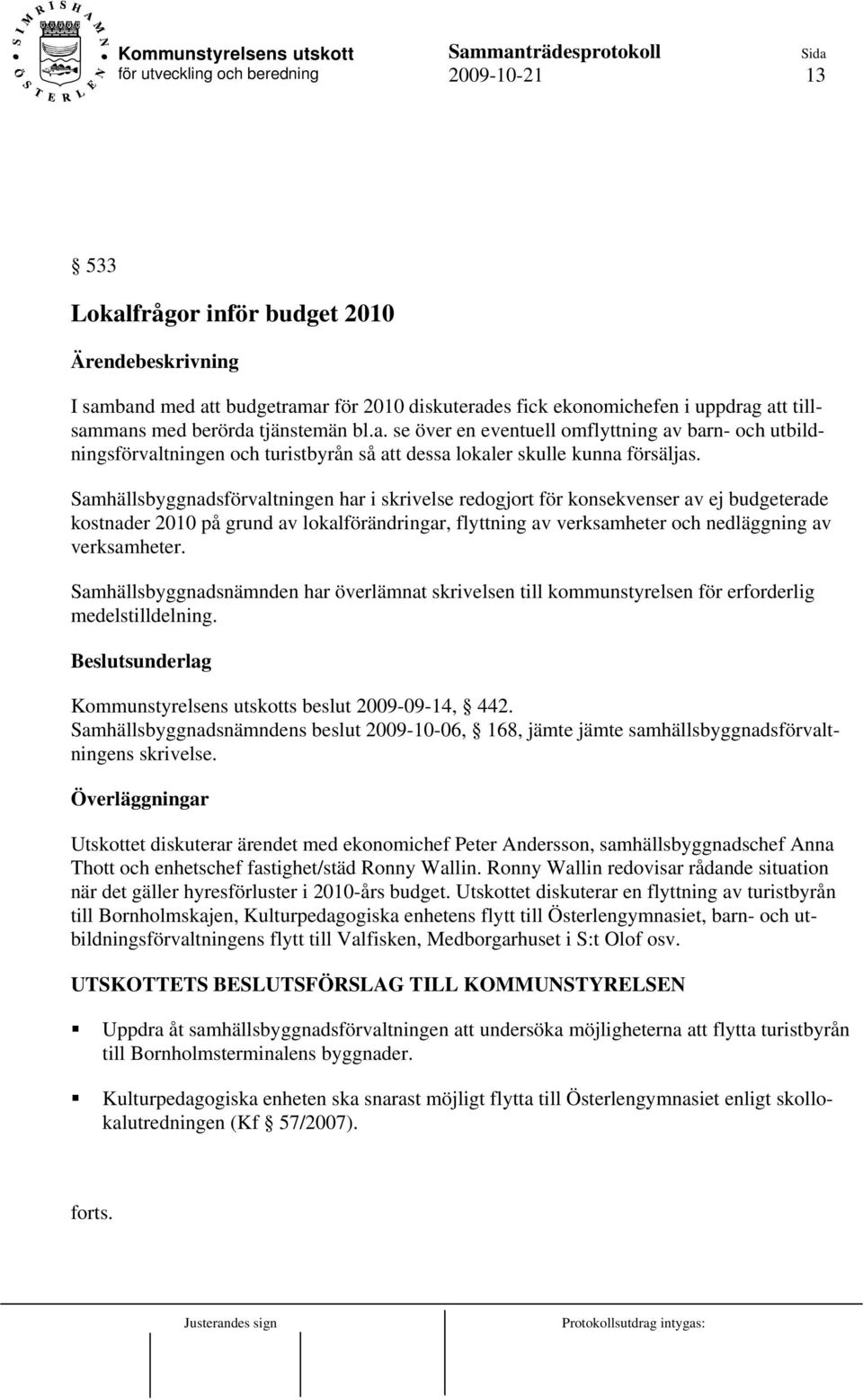 Samhällsbyggnadsnämnden har överlämnat skrivelsen till kommunstyrelsen för erforderlig medelstilldelning. Beslutsunderlag Kommunstyrelsens utskotts beslut 2009-09-14, 442.