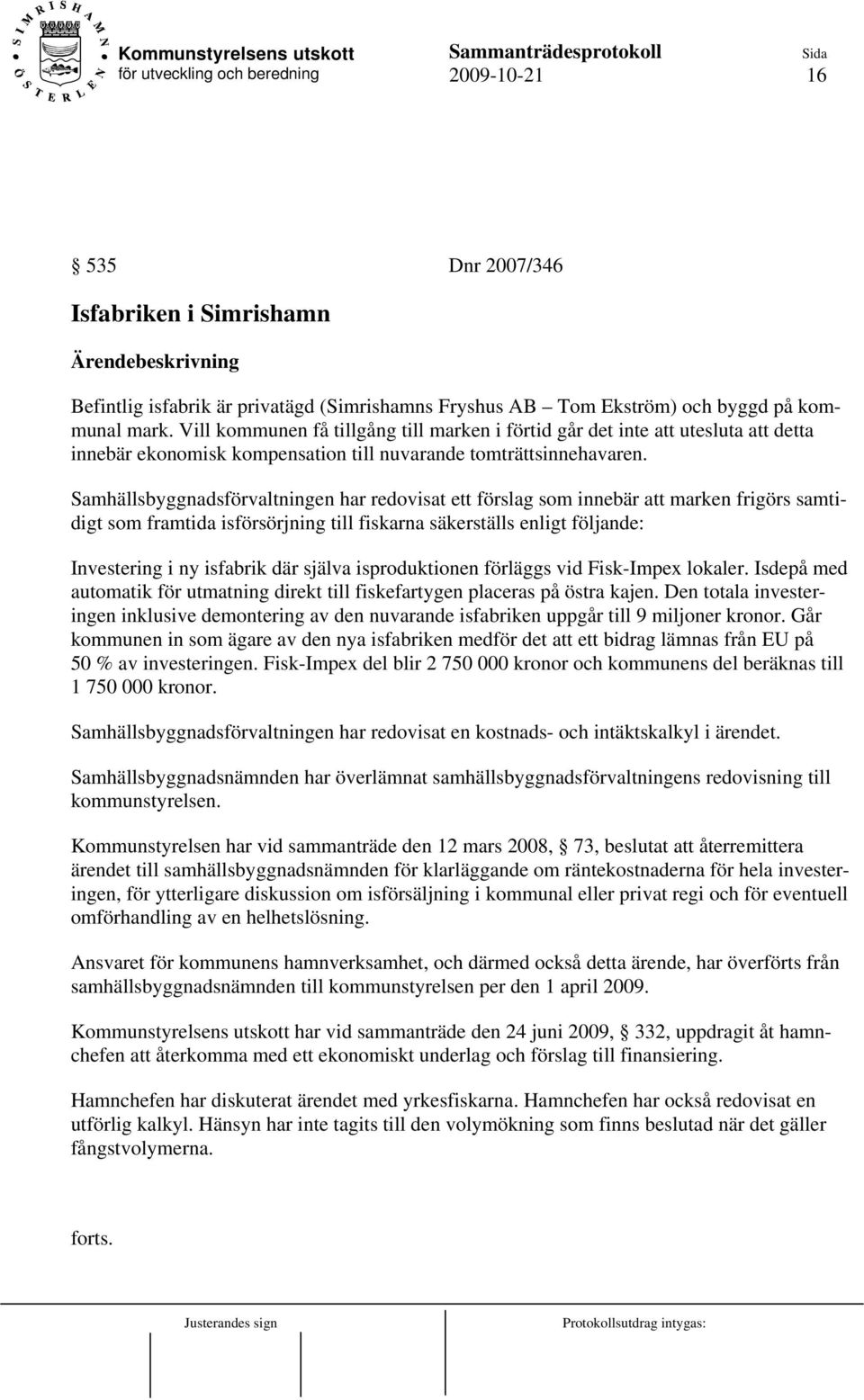 Samhällsbyggnadsförvaltningen har redovisat ett förslag som innebär att marken frigörs samtidigt som framtida isförsörjning till fiskarna säkerställs enligt följande: Investering i ny isfabrik där