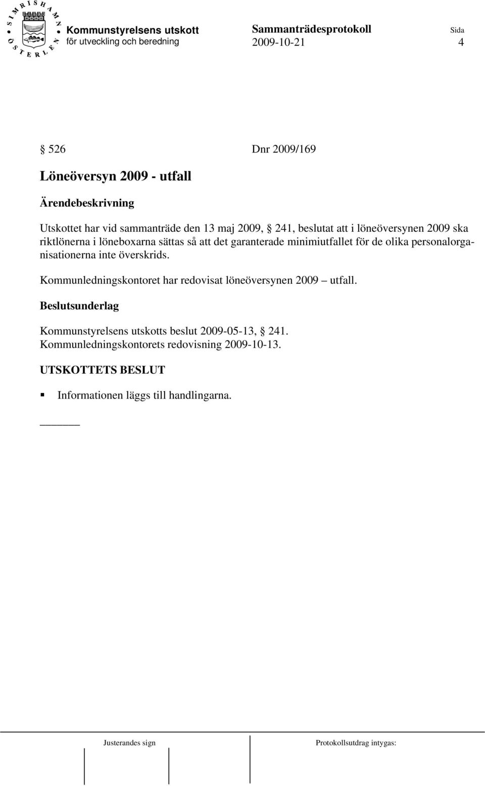 personalorganisationerna inte överskrids. Kommunledningskontoret har redovisat löneöversynen 2009 utfall.