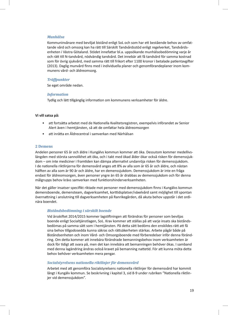 Det innebär att få tandvård för samma kostnad som för övrig sjukvård, med samma rätt till frikort efter 1100 kronor i betalade patientavgifter (2013).