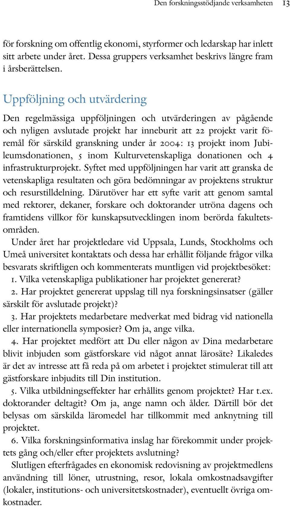 2004: 13 projekt inom Jubileumsdonationen, 5 inom Kulturvetenskapliga donationen och 4 infrastrukturprojekt.