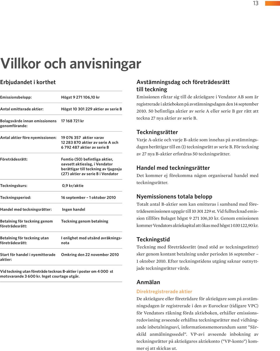 aktier, oavsett aktieslag, i Vendator berättigar till teckning av tjugosju (27) aktier av serie B i Vendator Teckningsperiod: 16 september 1 oktober 2010 Handel med teckningsrätter: Ingen handel