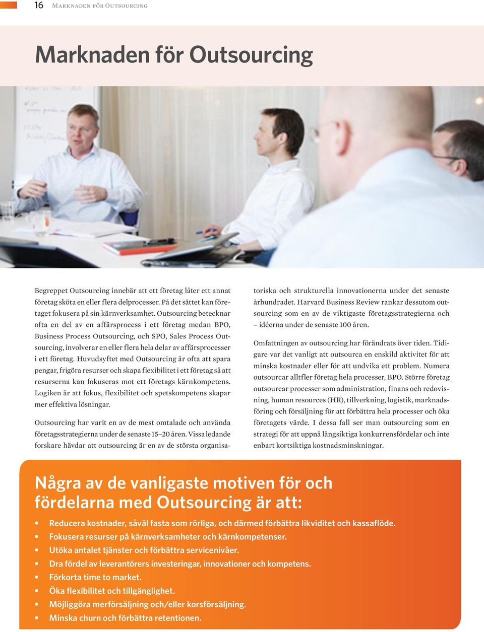 Outsourcing betecknar ofta en del av en affärsprocess i ett företag medan BPO, Business Process Outsourcing, och SPO, Sales Process Outsourcing, involverar en eller flera hela delar av