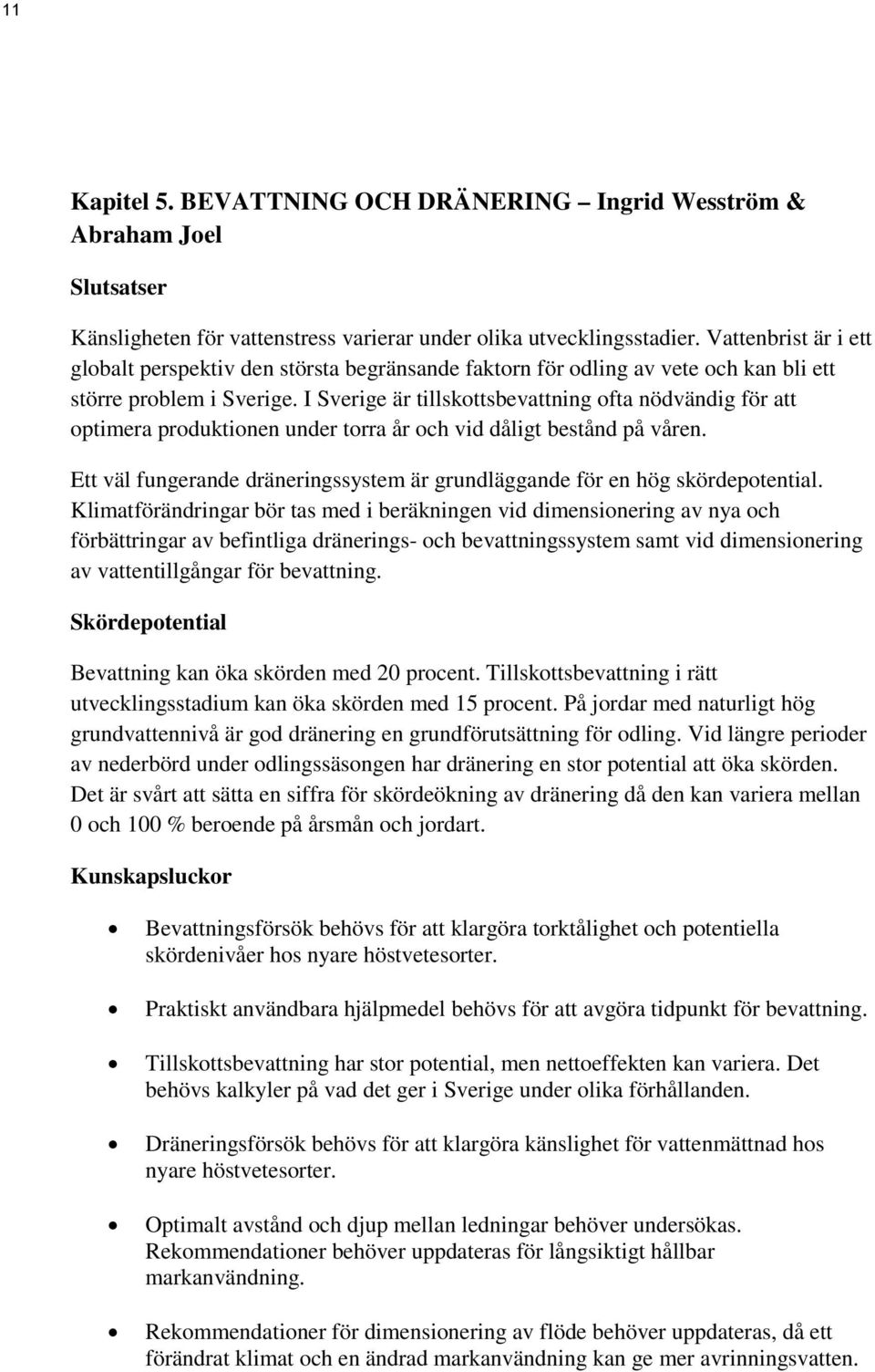 I Sverige är tillskottsbevattning ofta nödvändig för att optimera produktionen under torra år och vid dåligt bestånd på våren.