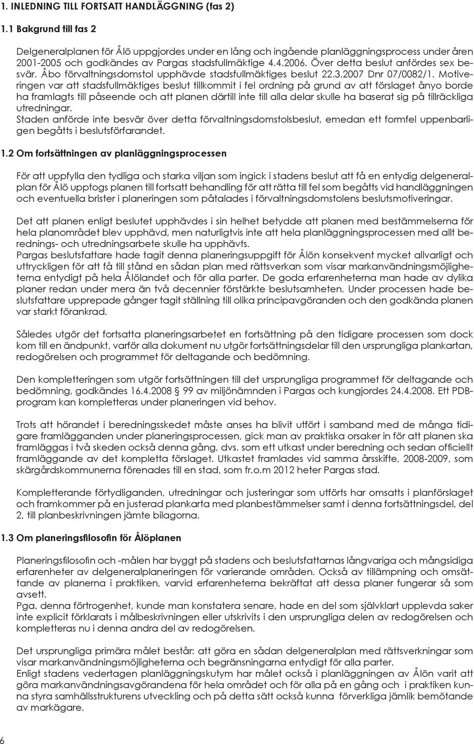 Över detta beslut anfördes sex besvär. Åbo förvaltningsdomstol upphävde stadsfullmäktiges beslut 22.3.2007 Dnr 07/0082/1.