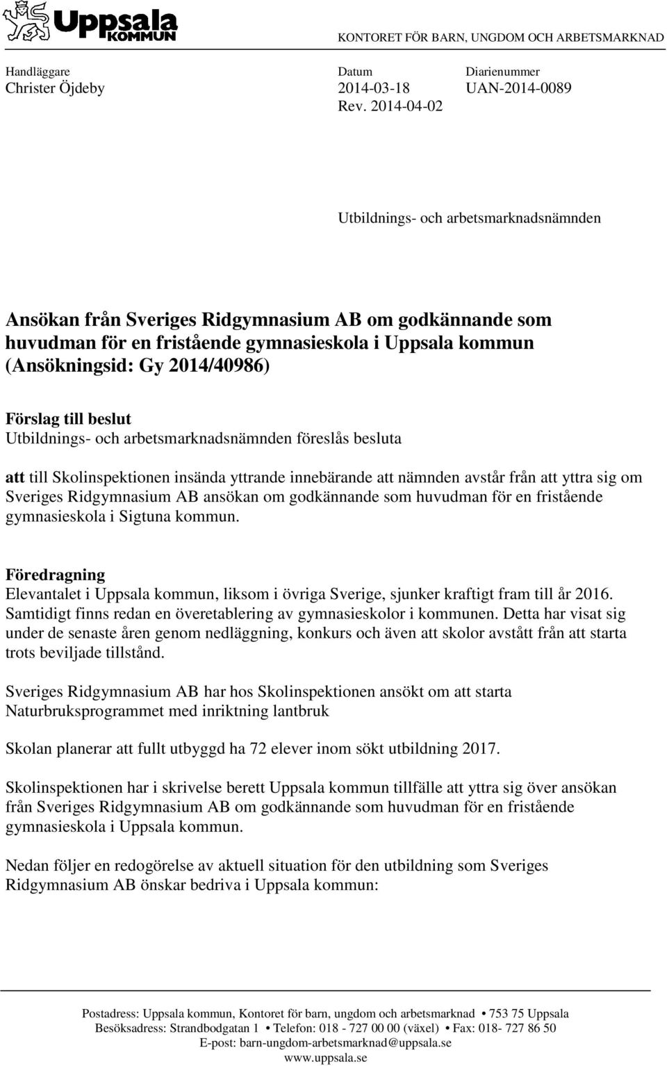 Förslag till beslut Utbildnings- och arbetsmarknadsnämnden föreslås besluta att till Skolinspektionen insända yttrande innebärande att nämnden avstår från att yttra sig om Sveriges Ridgymnasium AB
