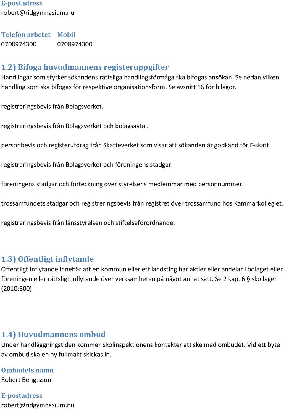 Se avsnitt 16 för bilagor. registreringsbevis från Bolagsverket. registreringsbevis från Bolagsverket och bolagsavtal.