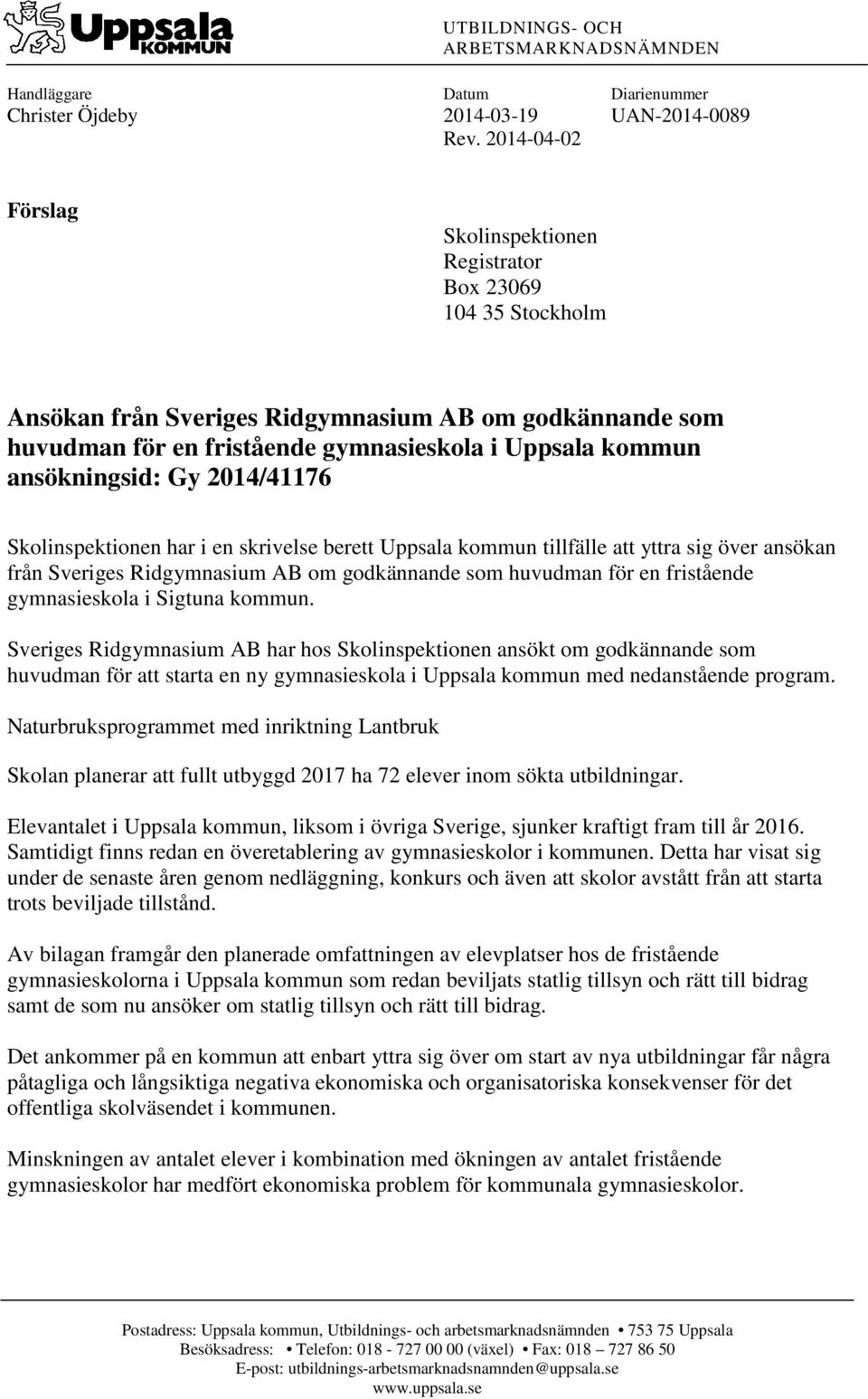 ansökningsid: Gy 2014/41176 Skolinspektionen har i en skrivelse berett Uppsala kommun tillfälle att yttra sig över ansökan från Sveriges Ridgymnasium AB om godkännande som huvudman för en fristående