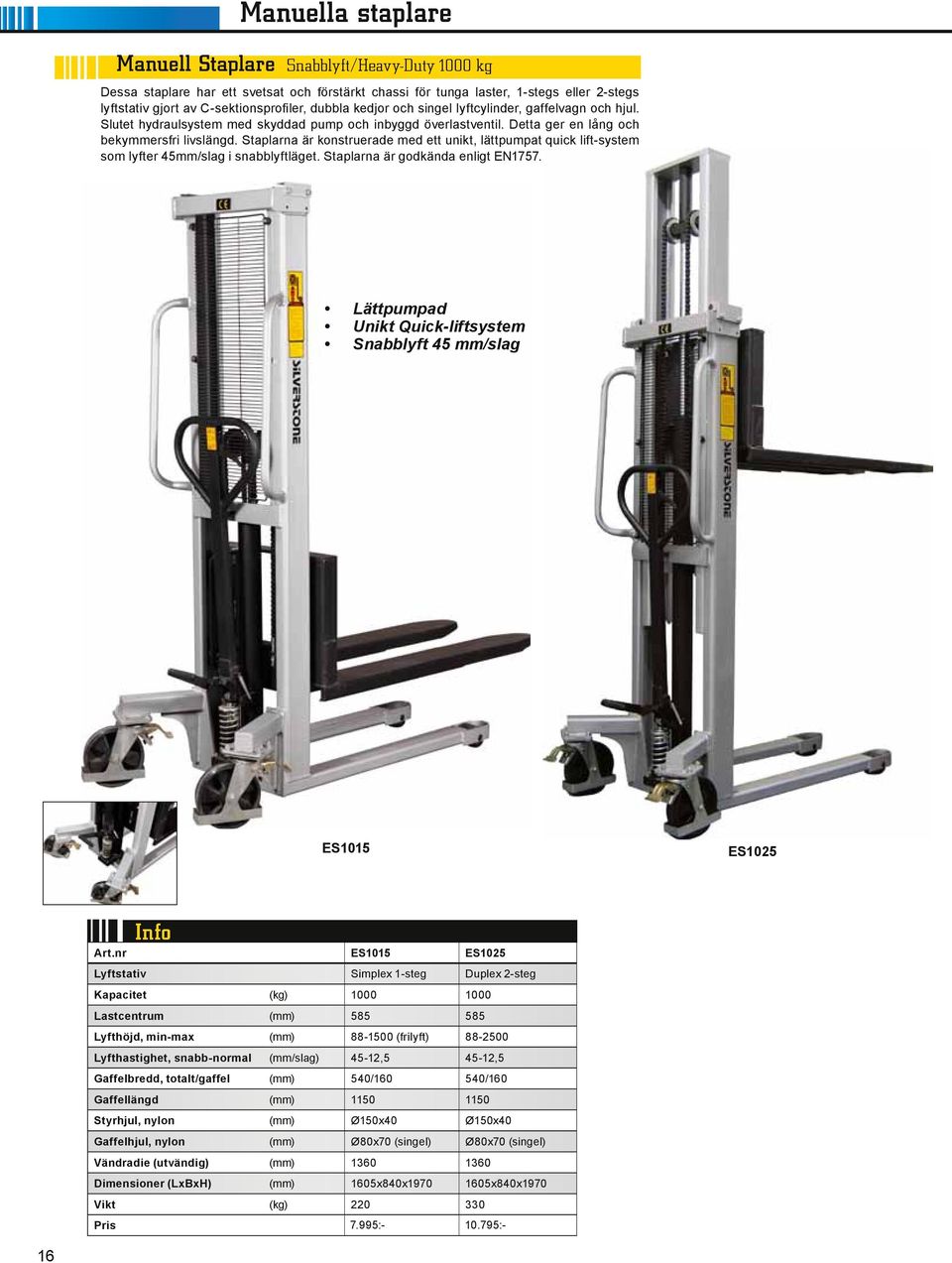 Staplarna är konstruerade med ett unikt, lättpumpat quick lift-system som lyfter 45mm/slag i snabblyftläget. Staplarna är godkända enligt EN1757.