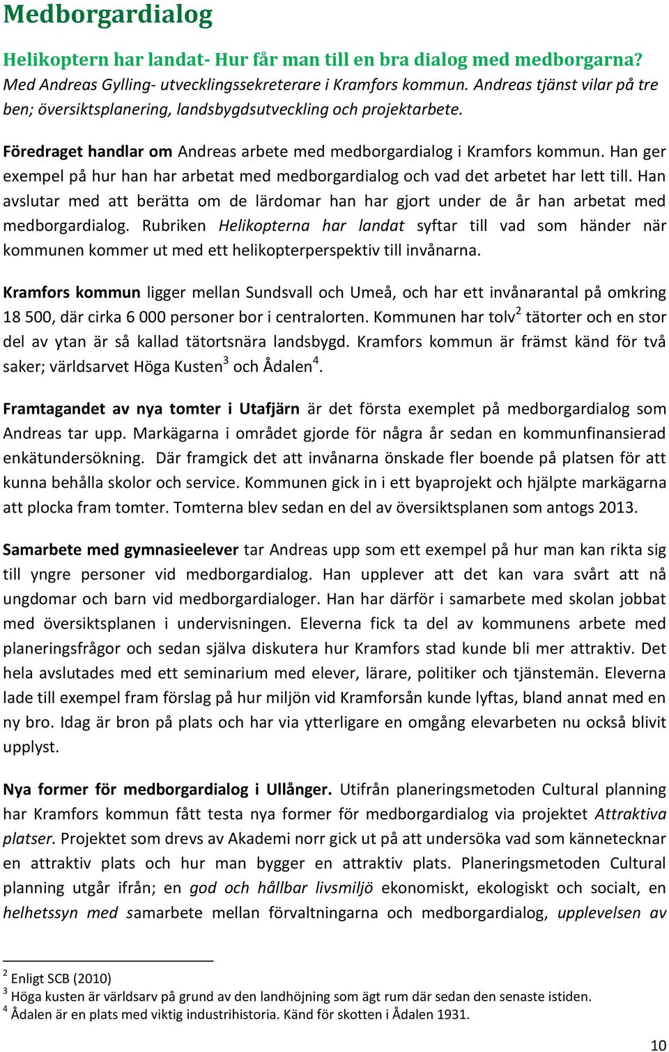 Han ger exempel på hur han har arbetat med medborgardialog och vad det arbetet har lett till. Han avslutar med att berätta om de lärdomar han har gjort under de år han arbetat med medborgardialog.