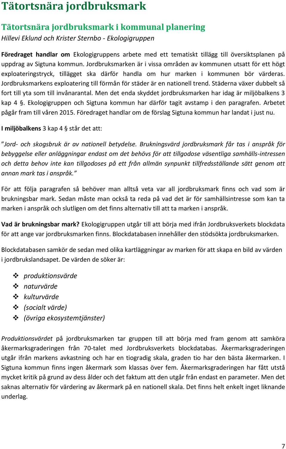 Jordbruksmarken är i vissa områden av kommunen utsatt för ett högt exploateringstryck, tillägget ska därför handla om hur marken i kommunen bör värderas.