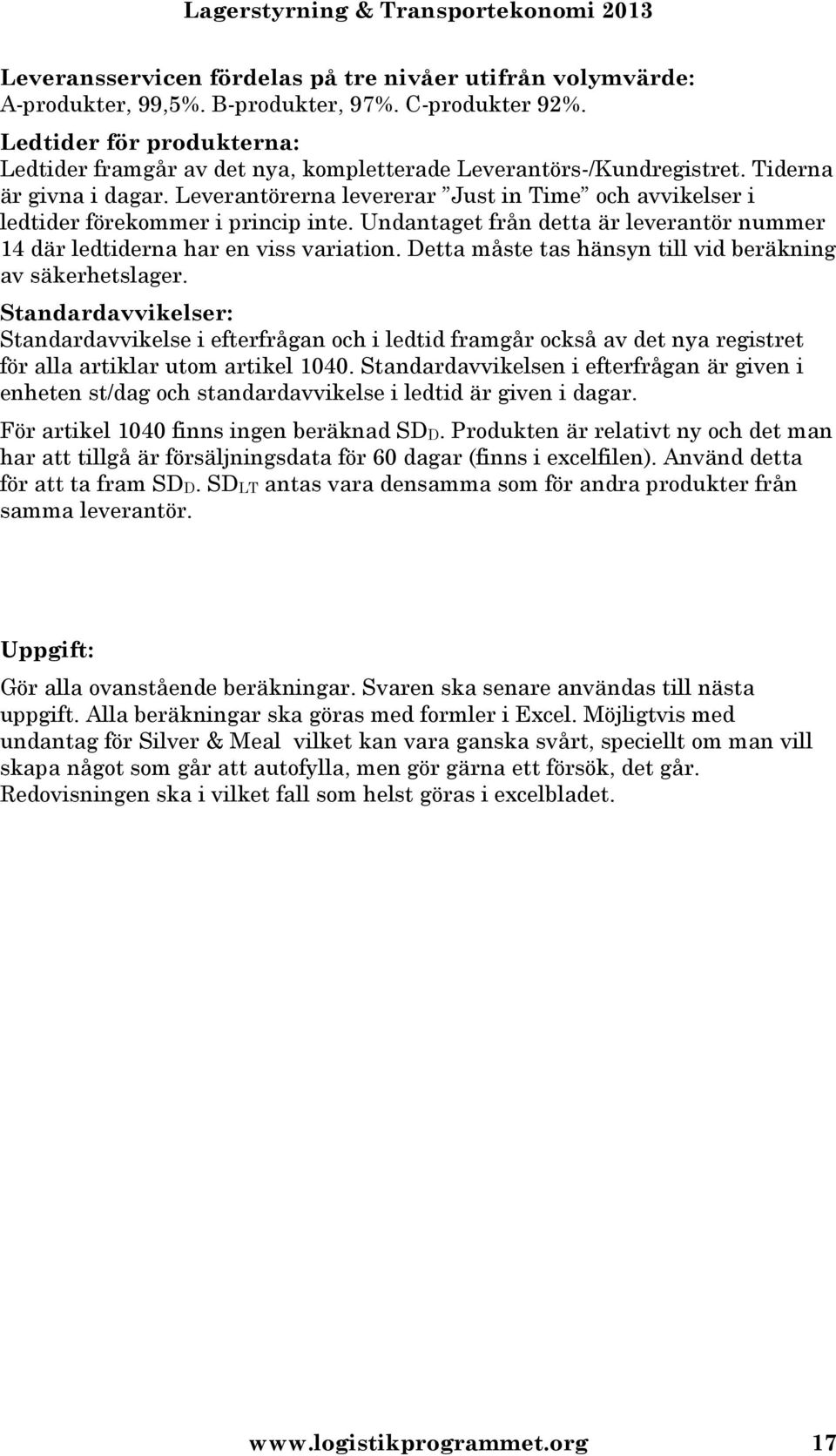 Leverantörerna levererar Just in Time och avvikelser i ledtider förekommer i princip inte. Undantaget från detta är leverantör nummer 14 där ledtiderna har en viss variation.